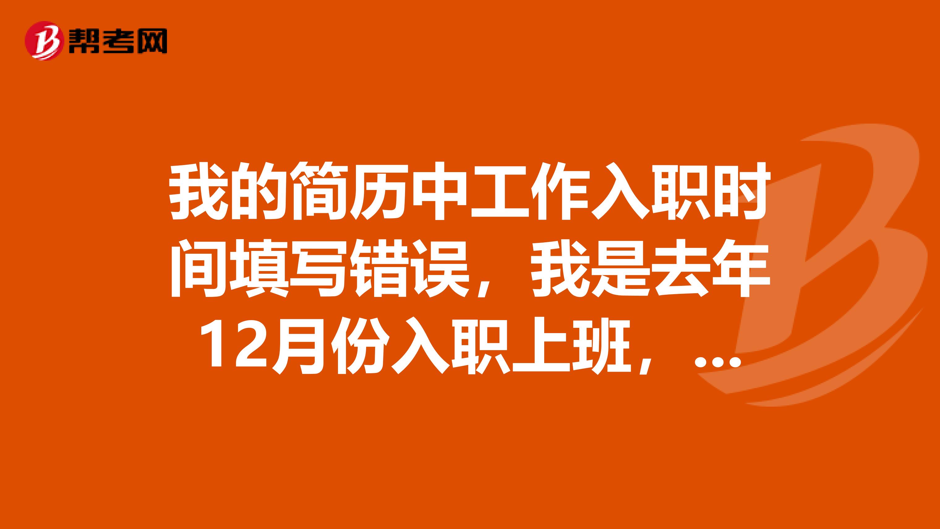 我的简历中工作入职时间填写错误，我是去年12月份入职上班，简历上填写为去年6月，是否影响政审.