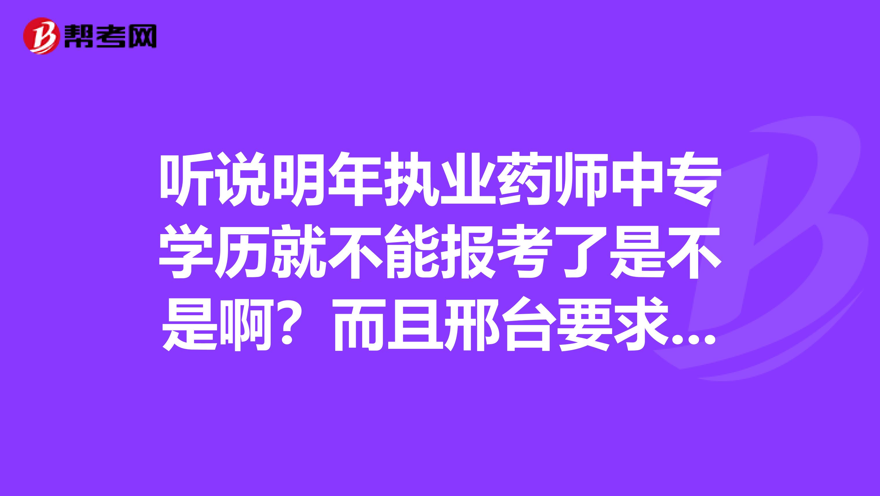 听说明年执业药师中专学历就不能报考了是不是啊？而且邢台要求社保，报名真是个问题啊