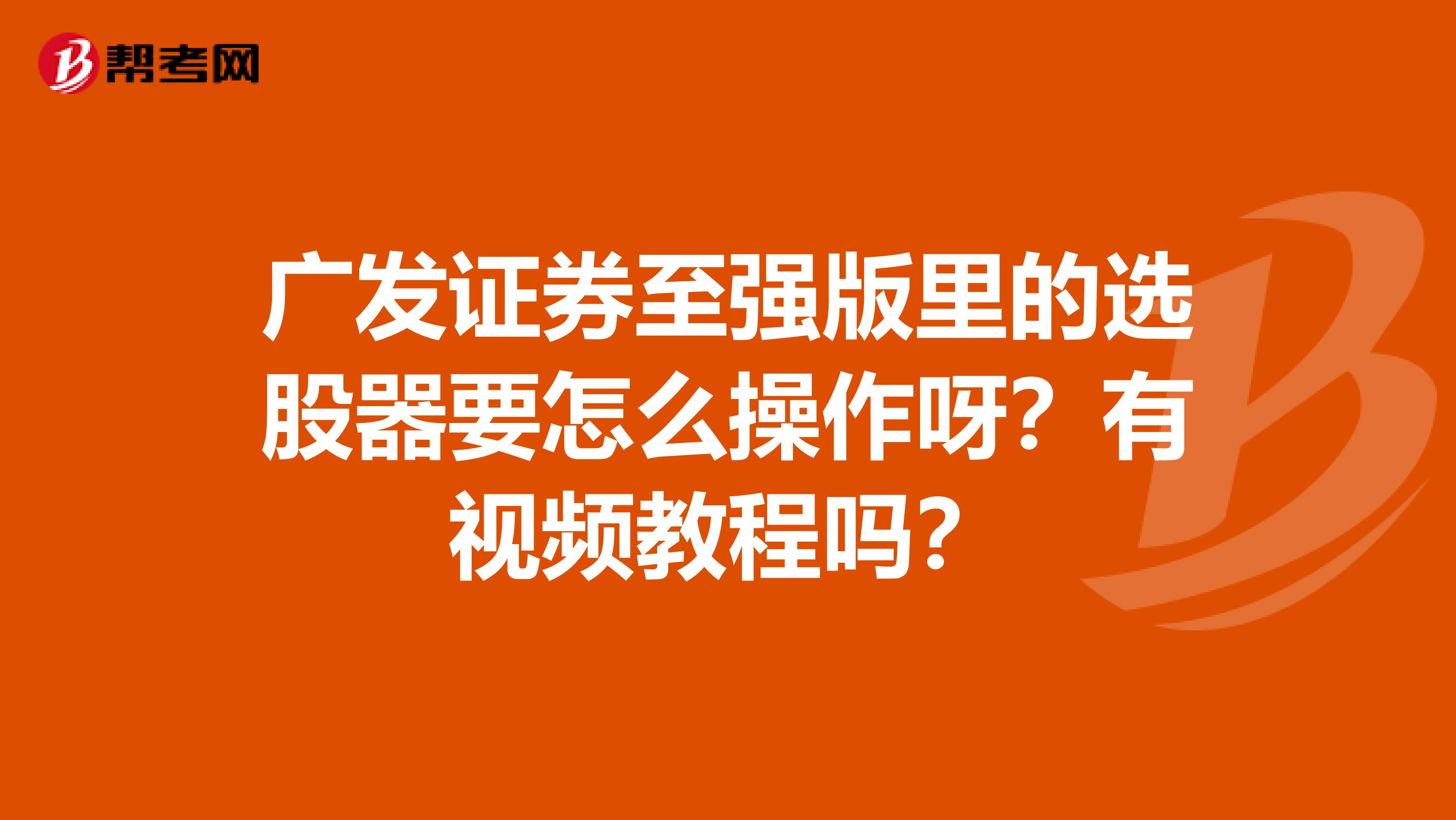广发证券至强版里的选股器要怎么操作呀?有视频教程吗?