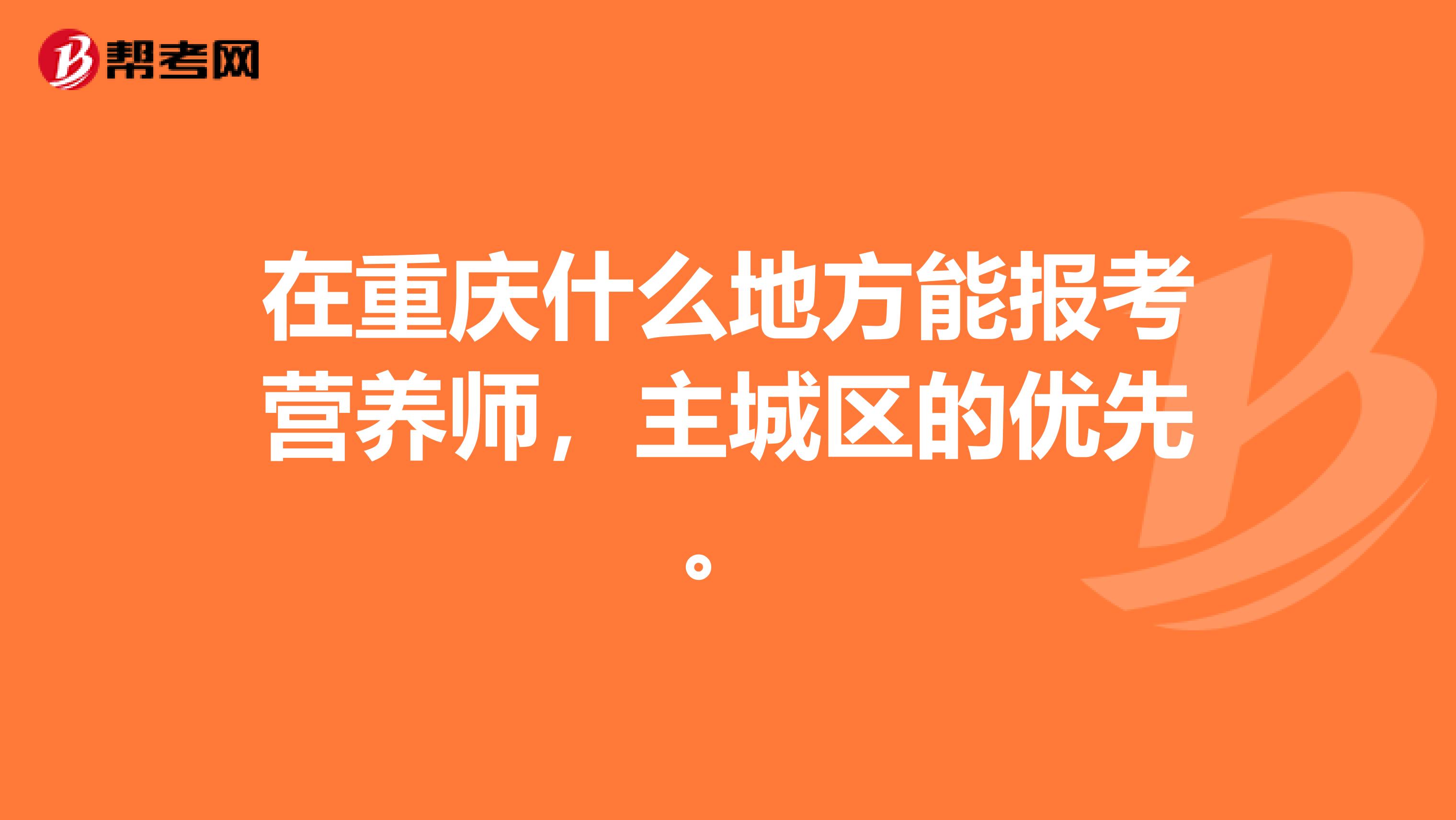 在重庆什么地方能报考营养师,主城区的优先。