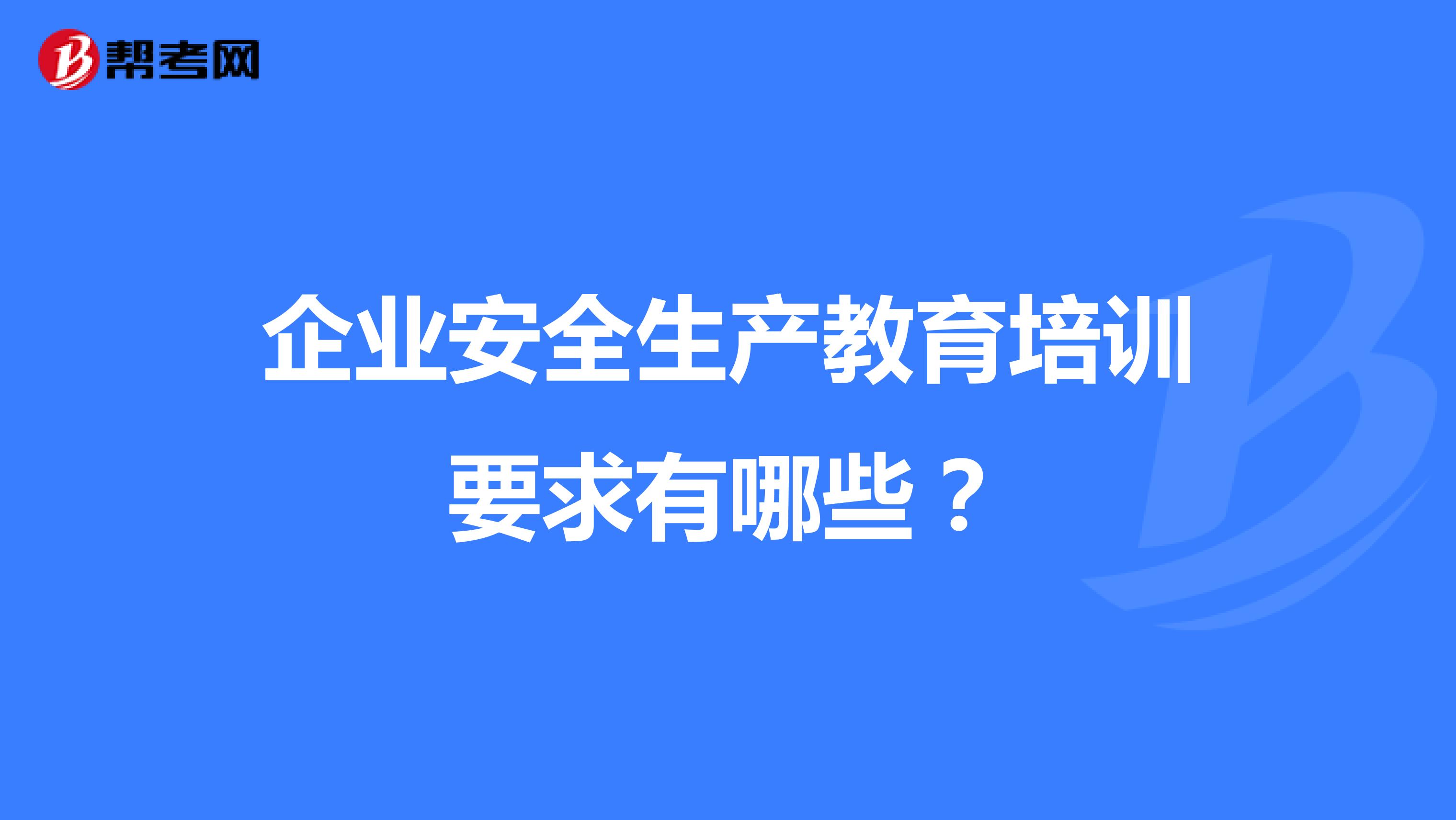 企业安全生产教育培训要求有哪些?