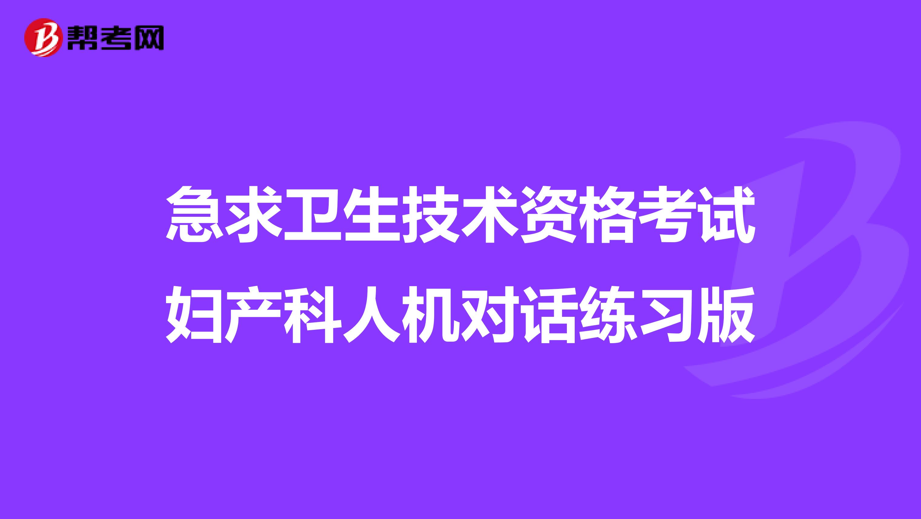 急求卫生技术资格考试妇产科人机对话练习版