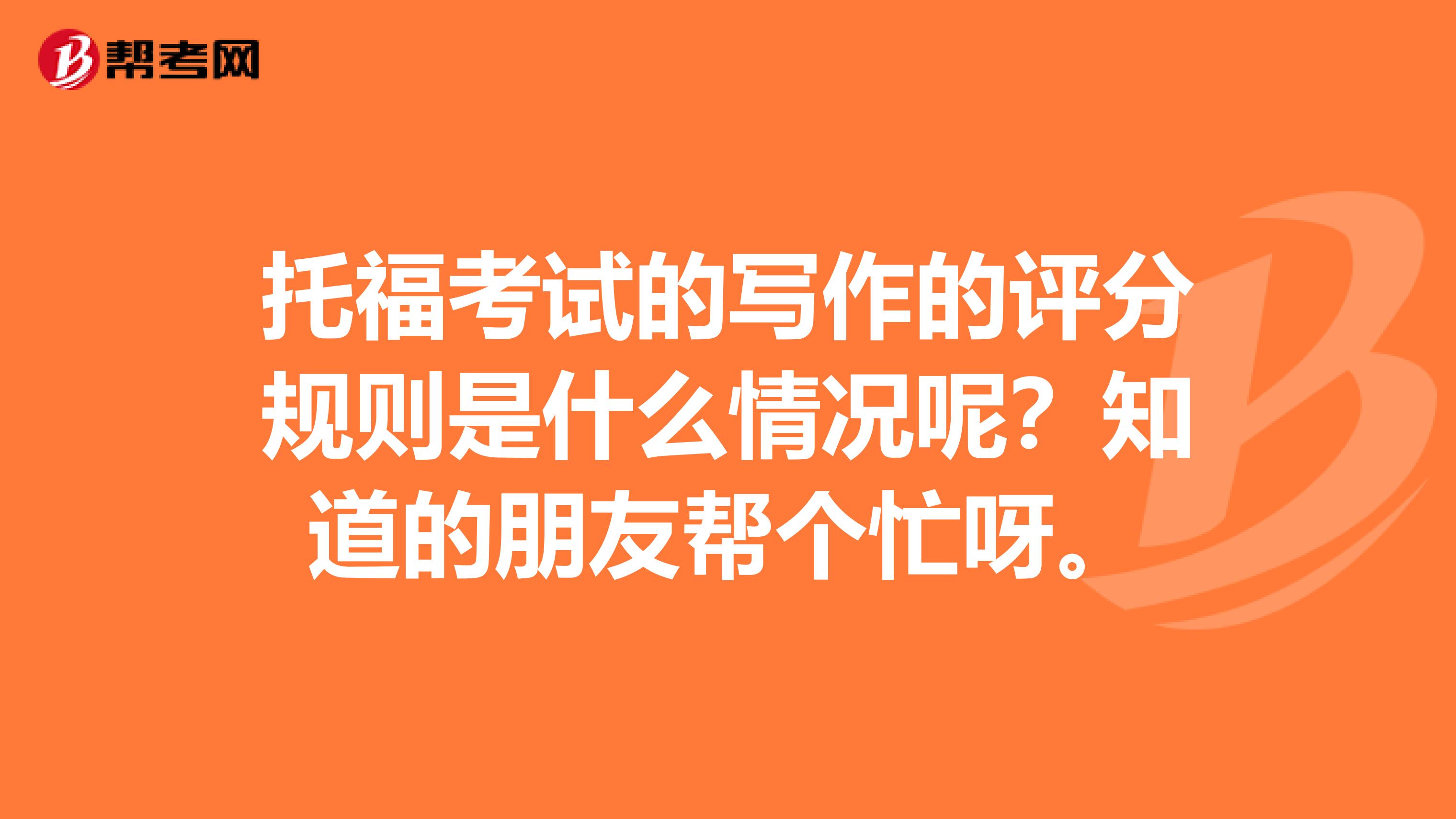 托福考试的写作的评分规则是什么情况呢?知道的朋友帮个忙呀。