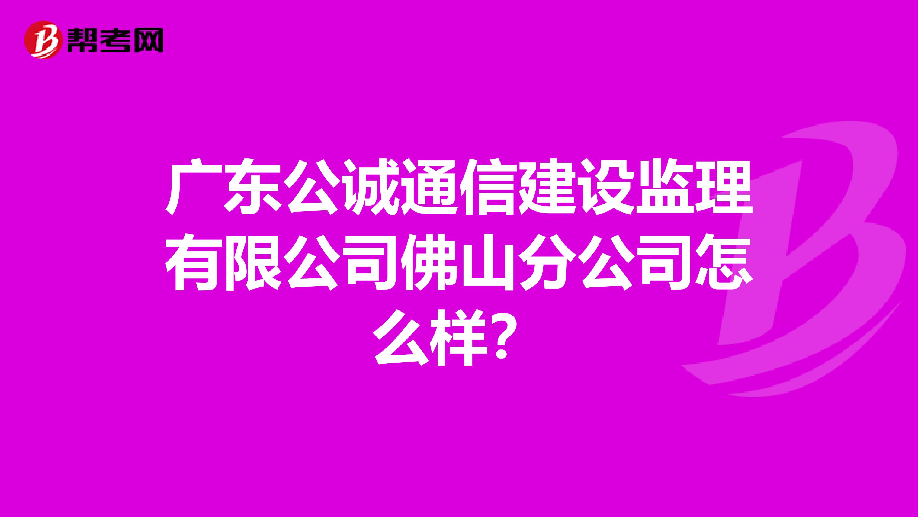 广东公诚通信建设监理有限公司佛山分公司怎么样？