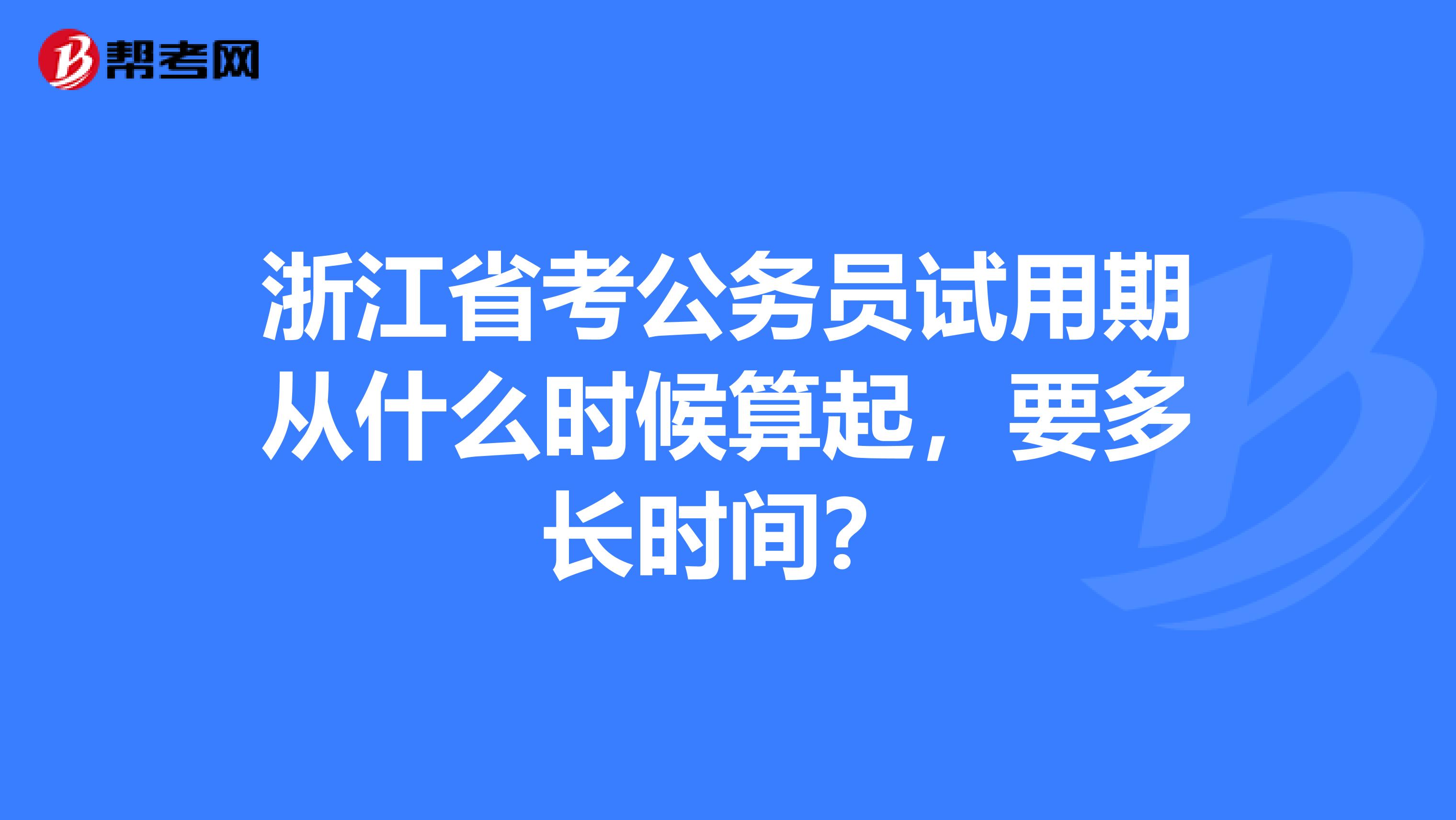 浙江省考公务员试用期从什么时候算起，要多长时间？