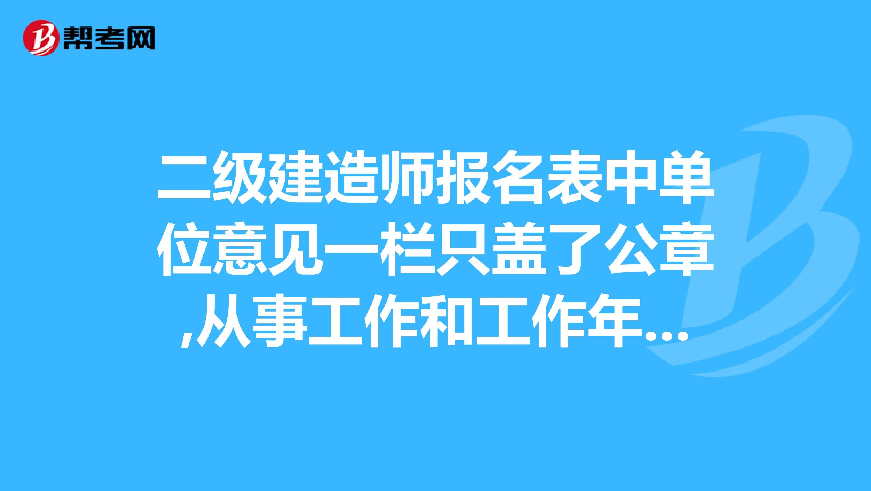 二级建造师报名表中单位意见一栏只盖了公章,从事工作和工作年限没填写,终审能过吗,今天是最后一天缴费时间