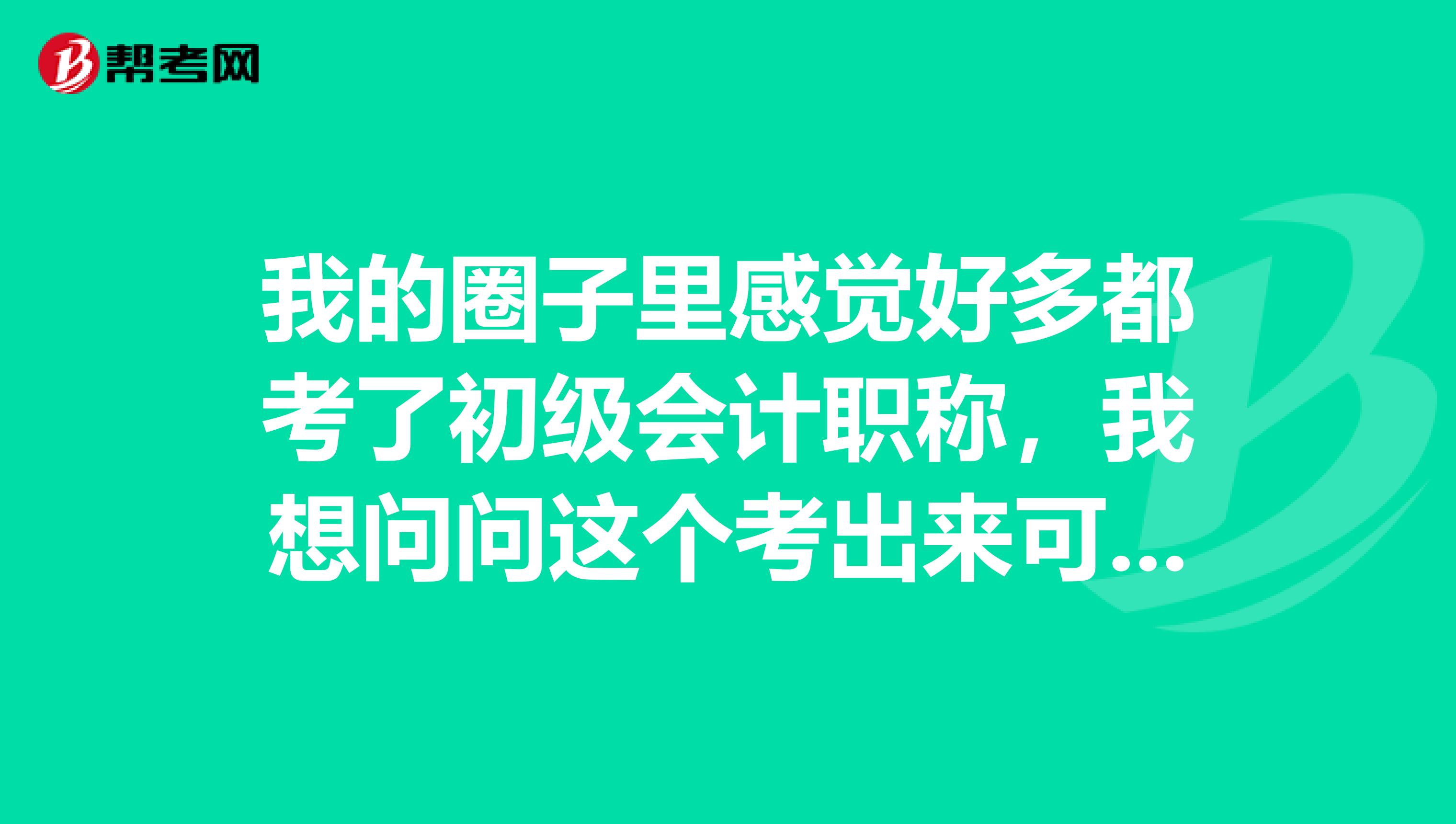 我的圈子里感觉好多都考了初级会计职称，我想问问这个考出来可以做什么？