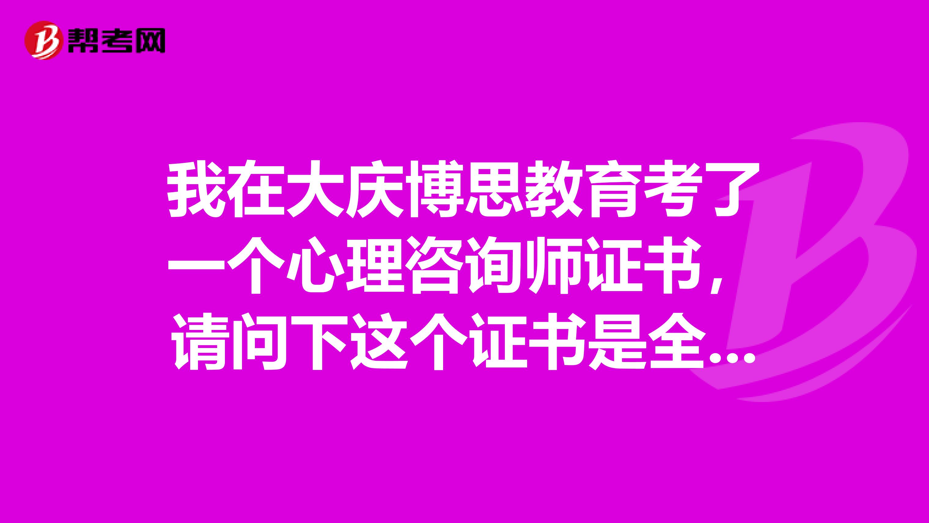 我在大庆博思教育考了一个心理咨询师证书，请问下这个证书是全国通用的么?