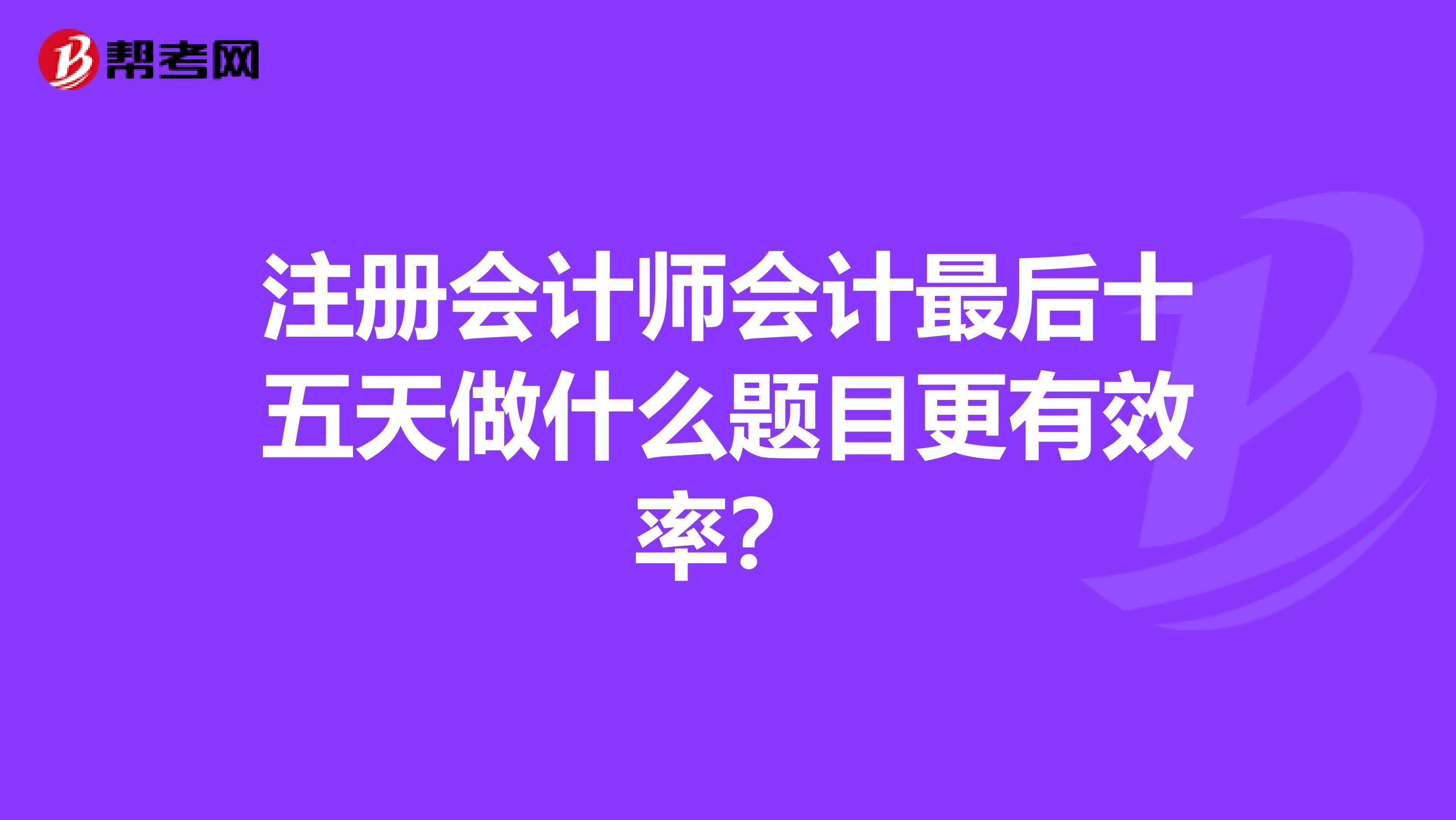 注冊會計師會計最后十五天做什么題目更有效率？