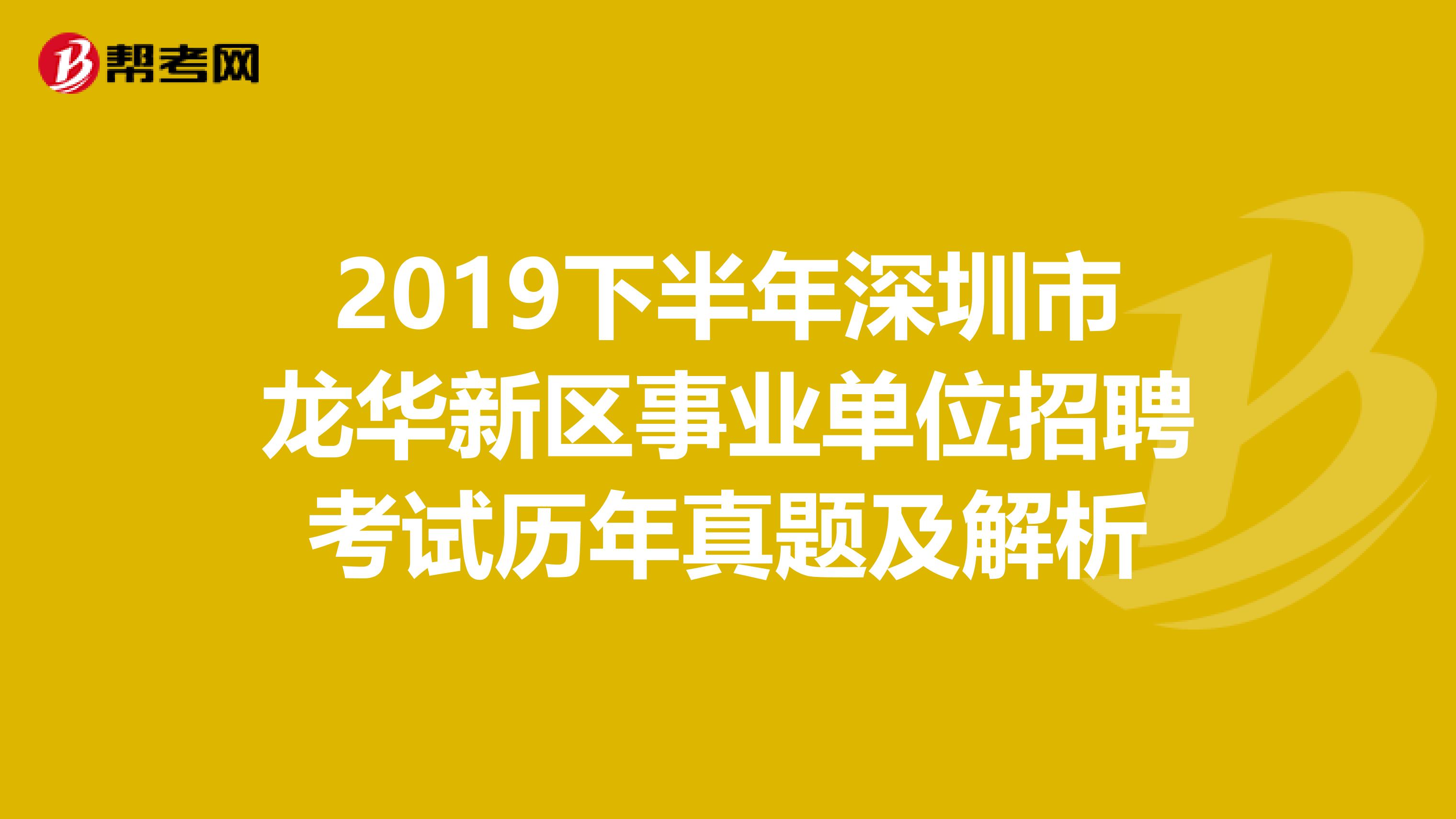 2019下半年深圳市龙华新区事业单位招聘考试历年真题及解析