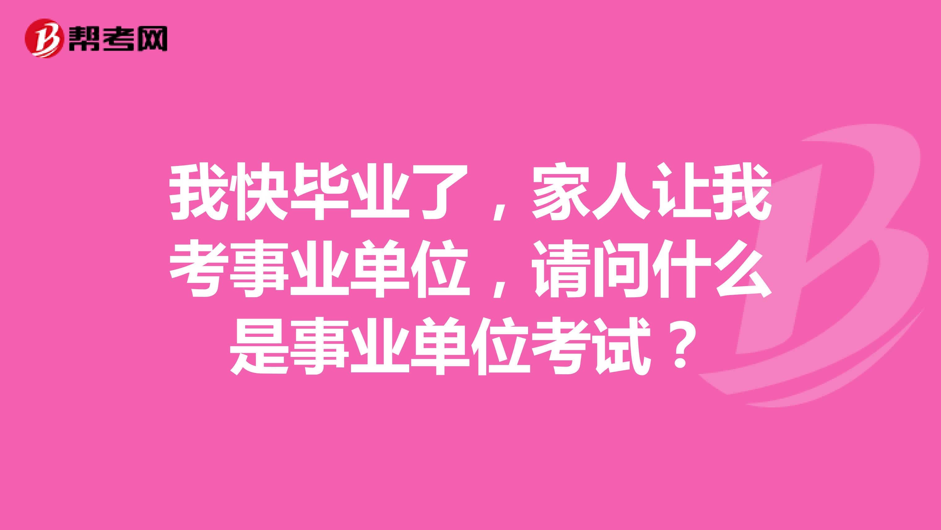 我快毕业了，家人让我考事业单位，请问什么是事业单位考试？