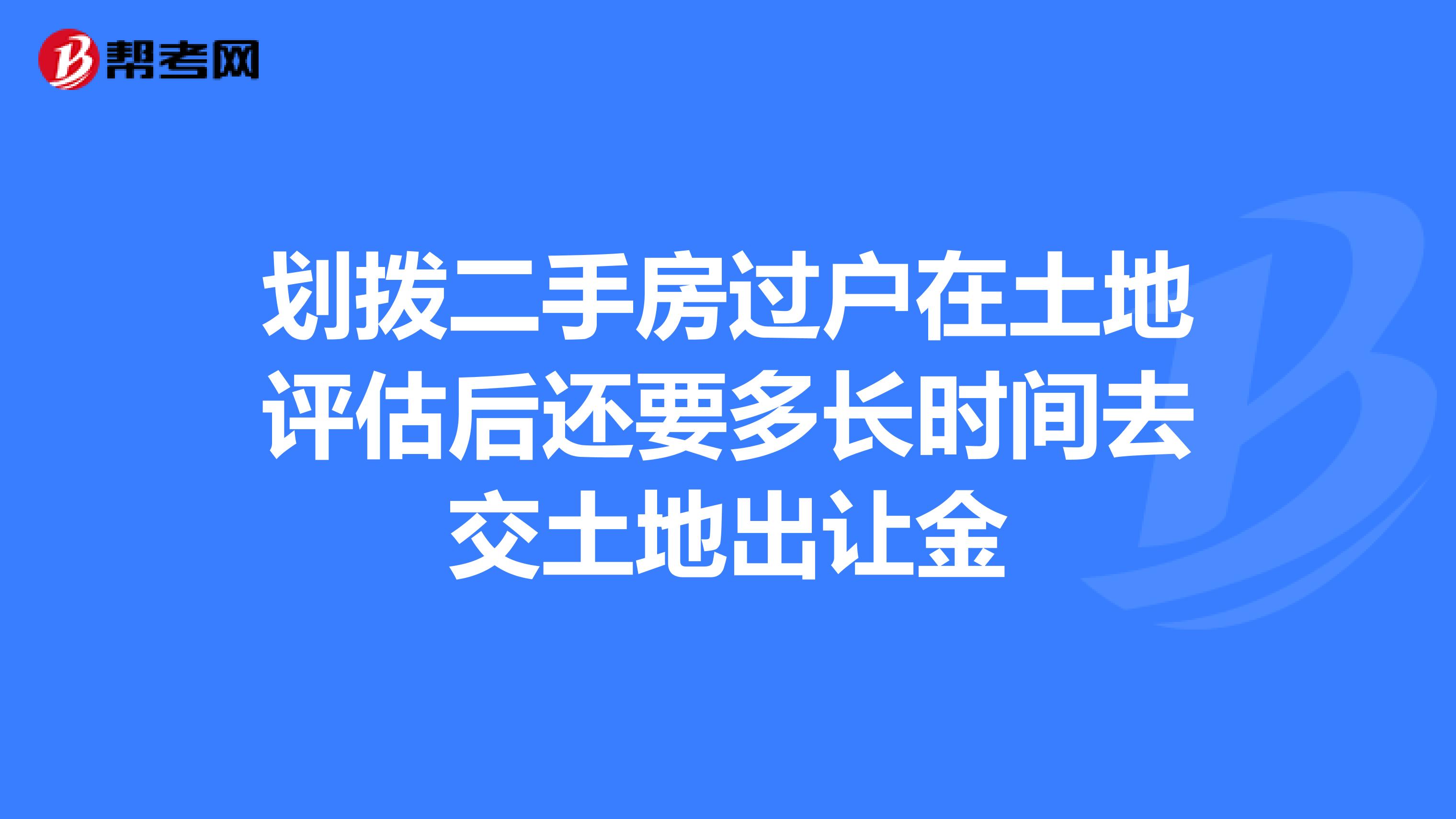 劃撥二手房過戶在土地評估後還要多長時間去交土地出讓金