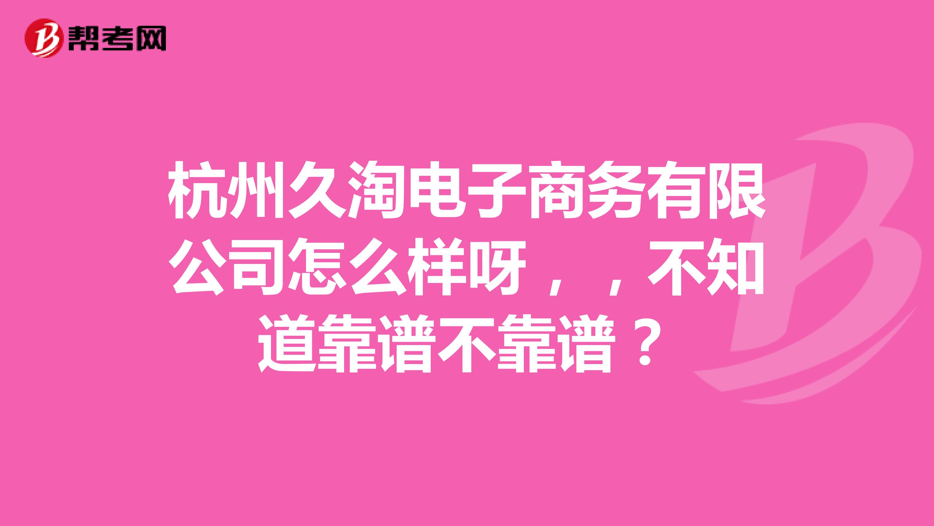杭州久淘电子商务有限公司怎么样呀,,不知道靠谱不靠谱?