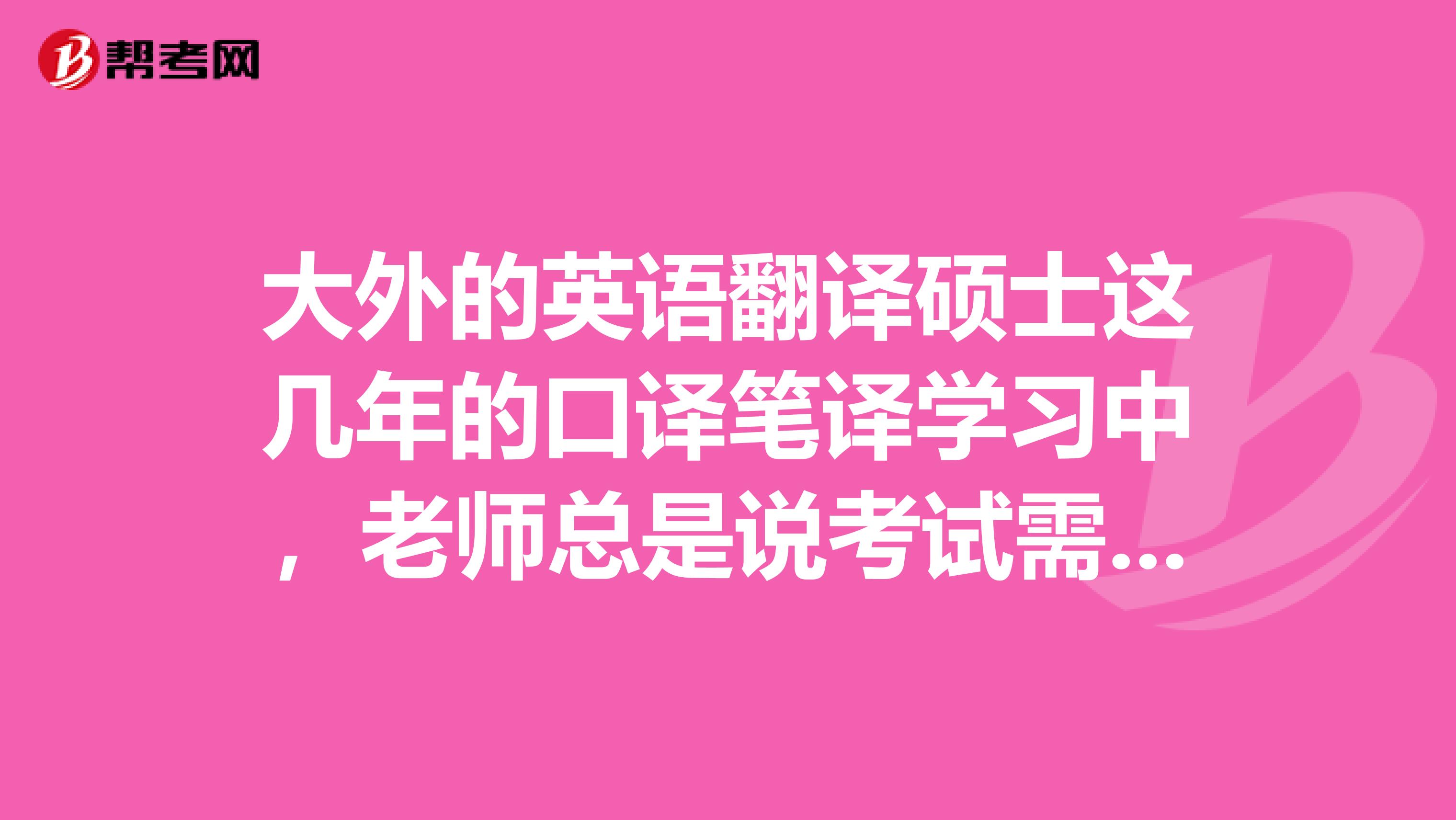 大外的英語翻譯碩士這幾年的口譯筆譯學習中，老師總是說考試需要實踐，你們覺得有道理嘛？