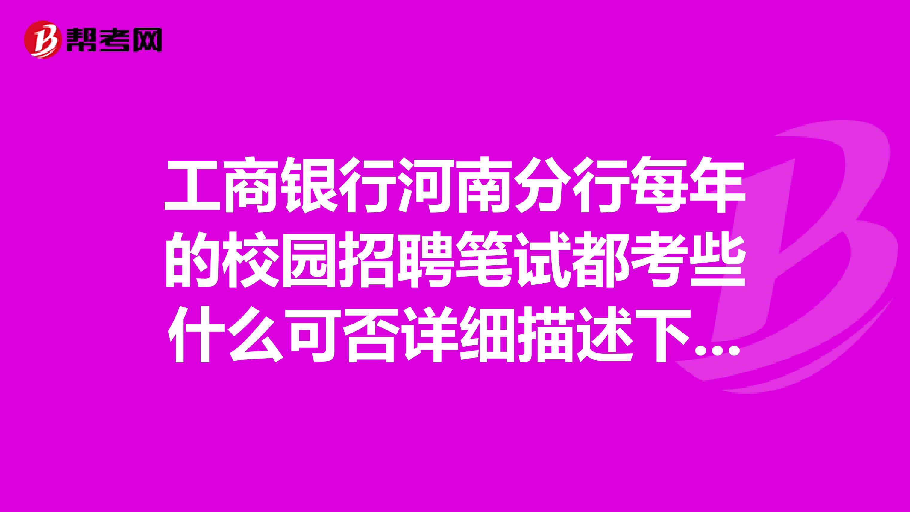 工商银行河南分行每年的校园招聘笔试都考些什么可否详细描述下谢谢