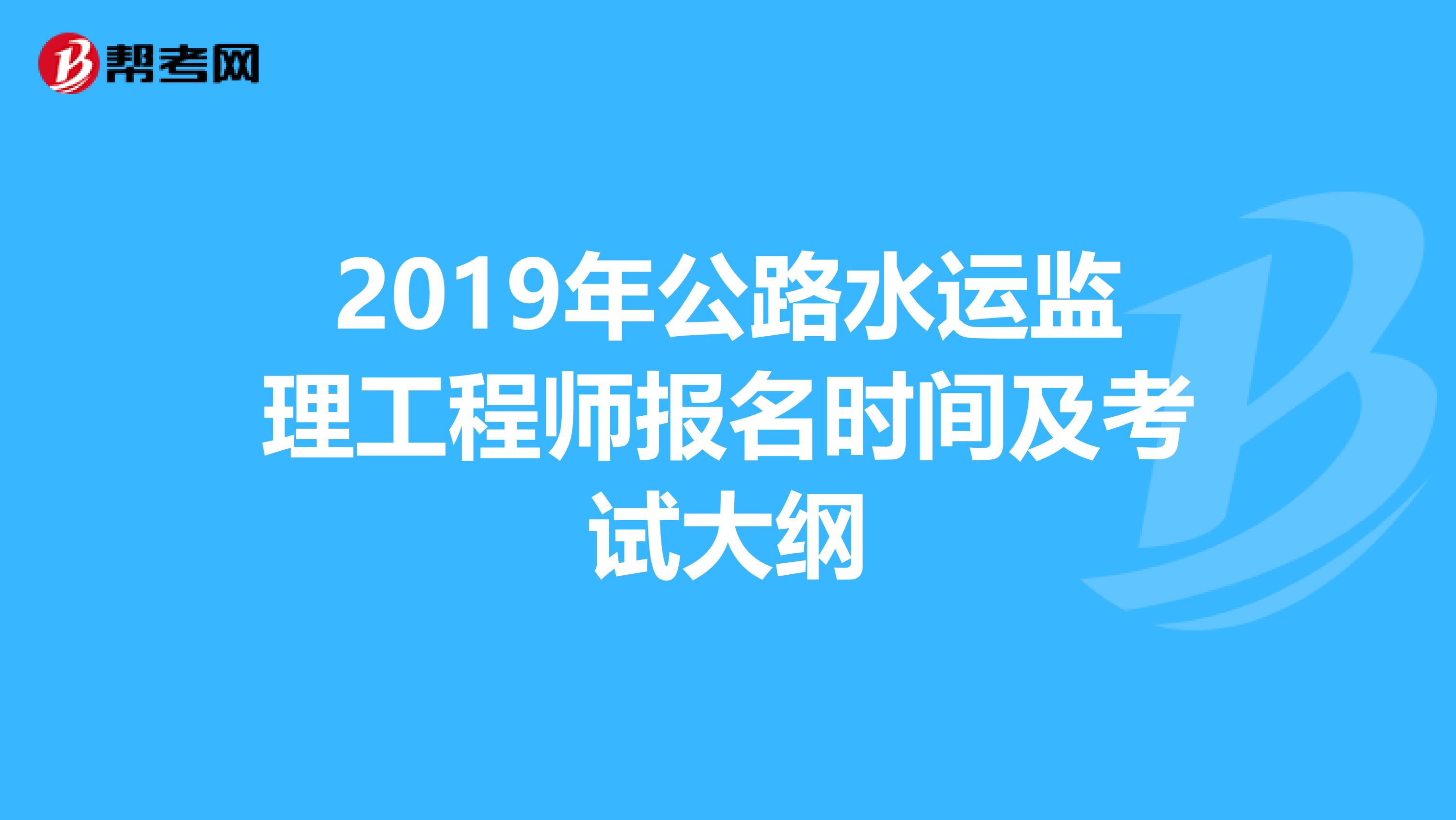 2019年公路水运监理工程师报名时间及考试大纲