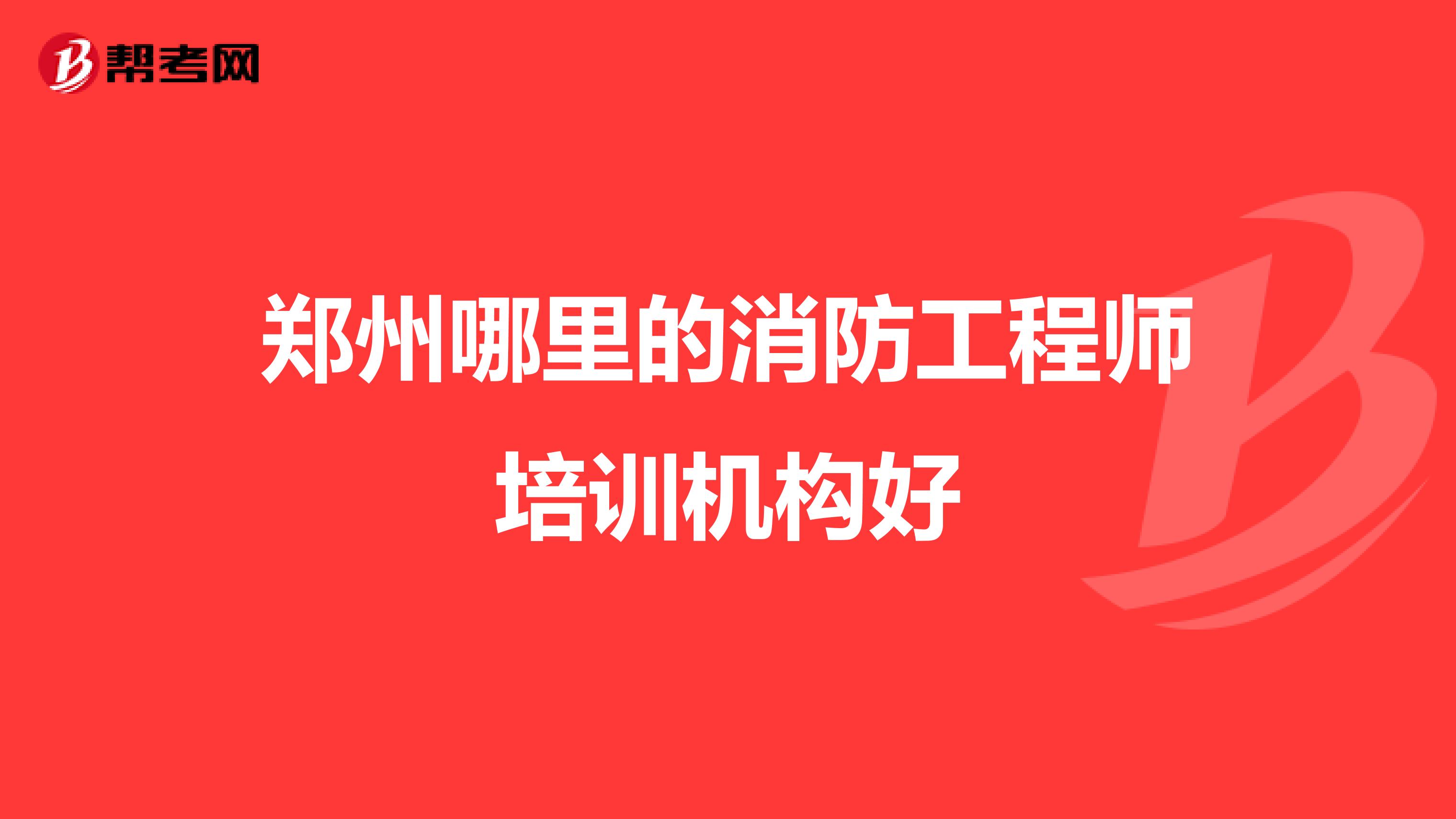 郑州哪里的消防工程师培训机构好