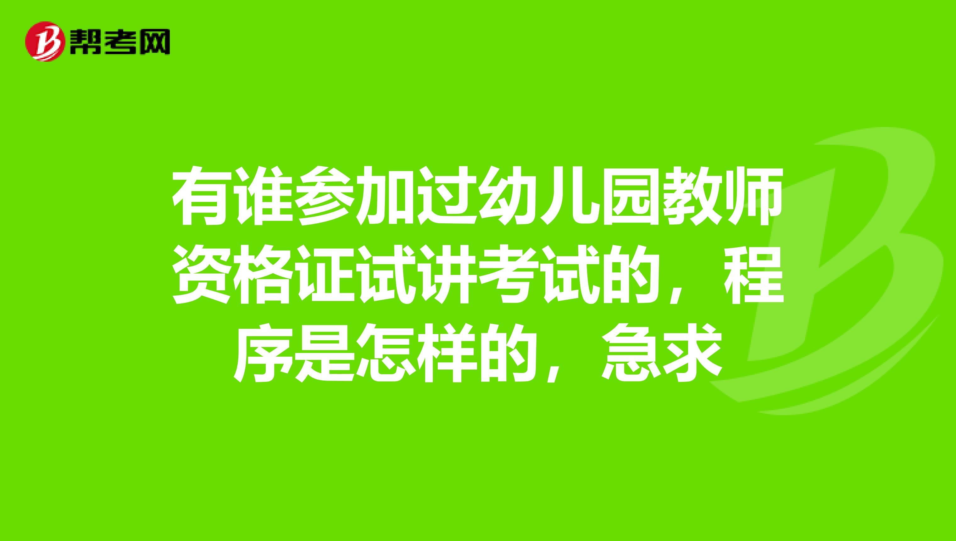 有谁参加过幼儿园教师资格证试讲考试的,程序是怎样的,急求