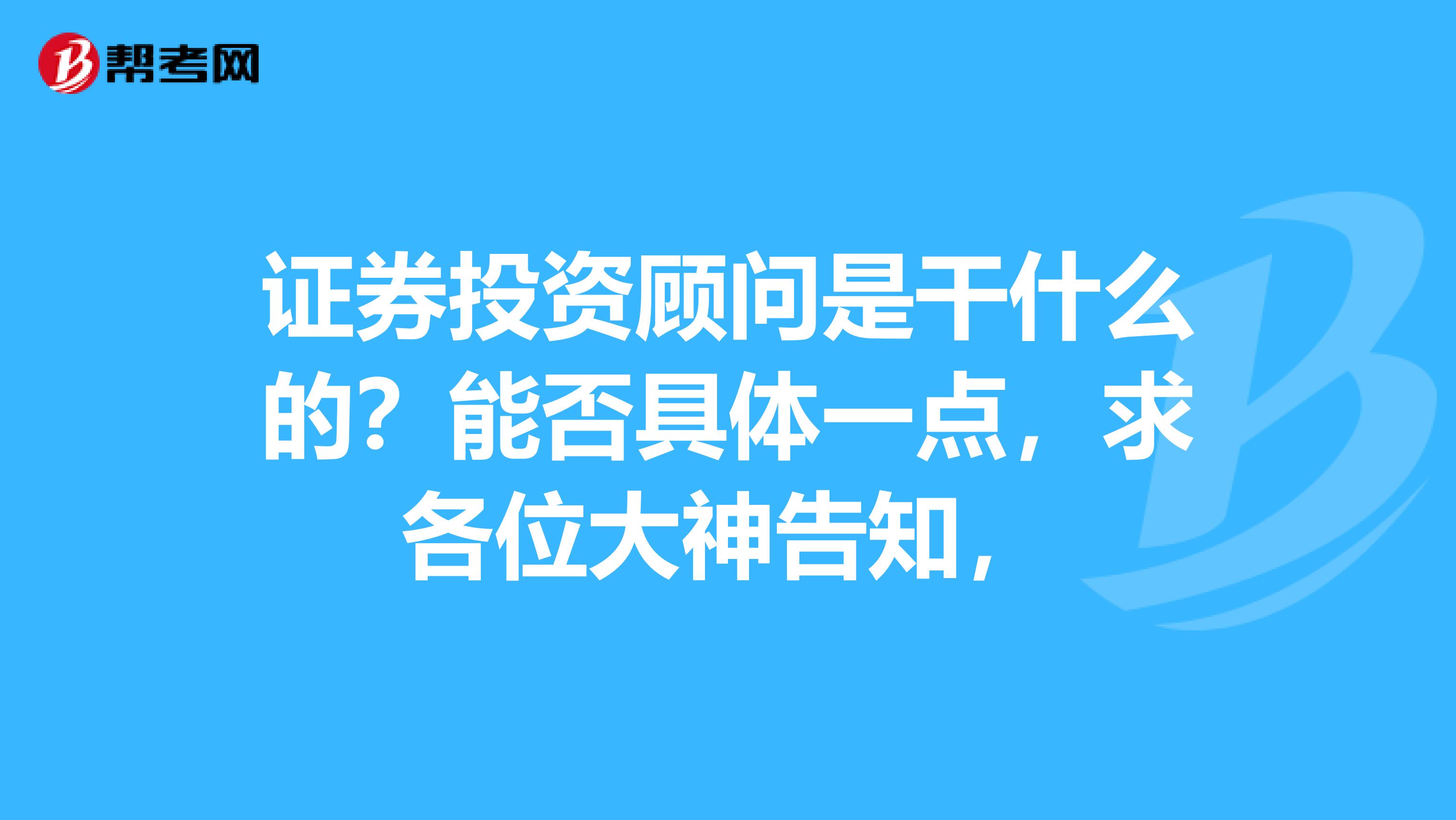 证券投资顾问是干什么的？能否具体一点，求各位大神告知，