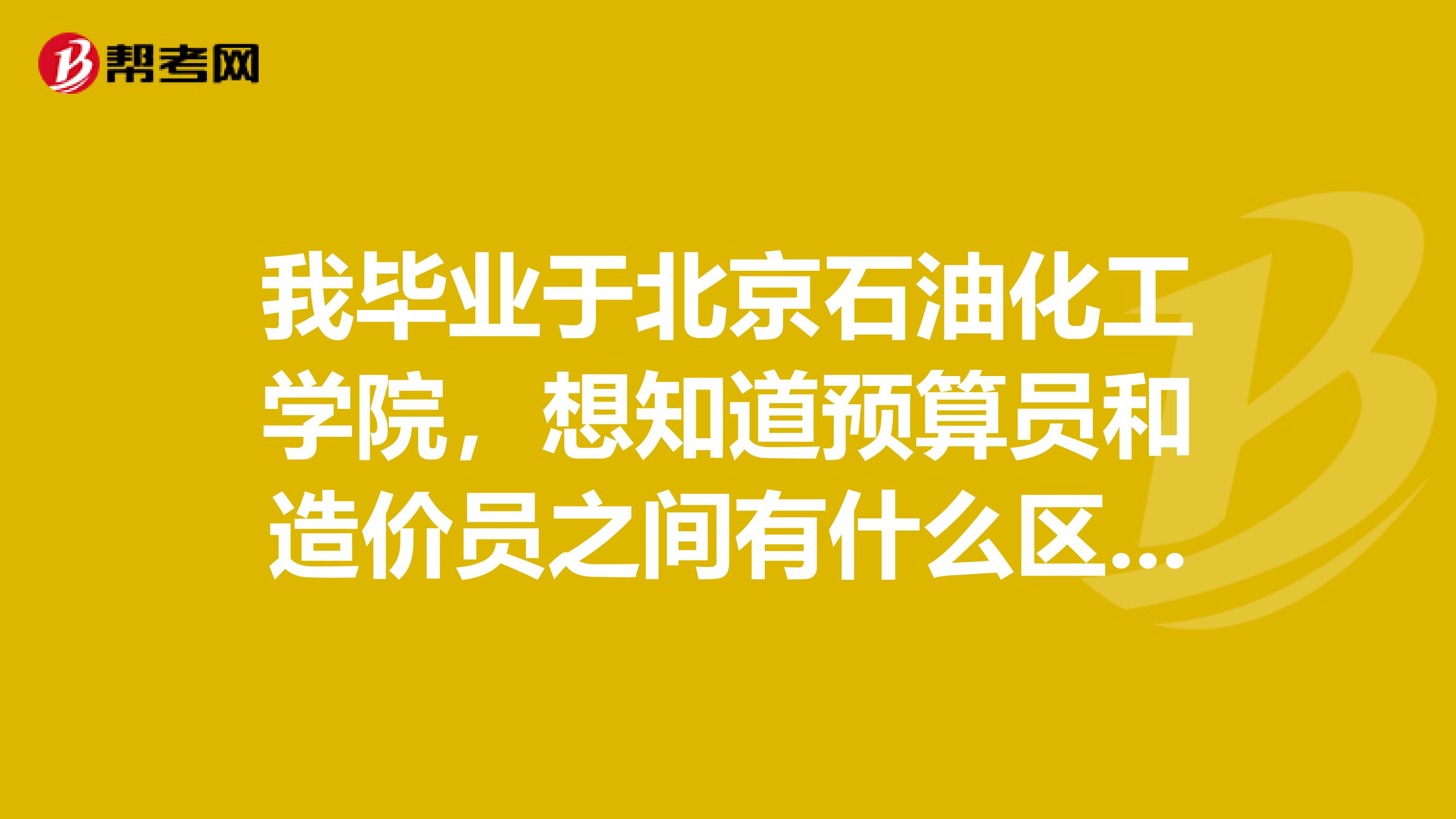 我毕业于北京石油化工学院,想知道预算员和造价员之间有什么区别吗?