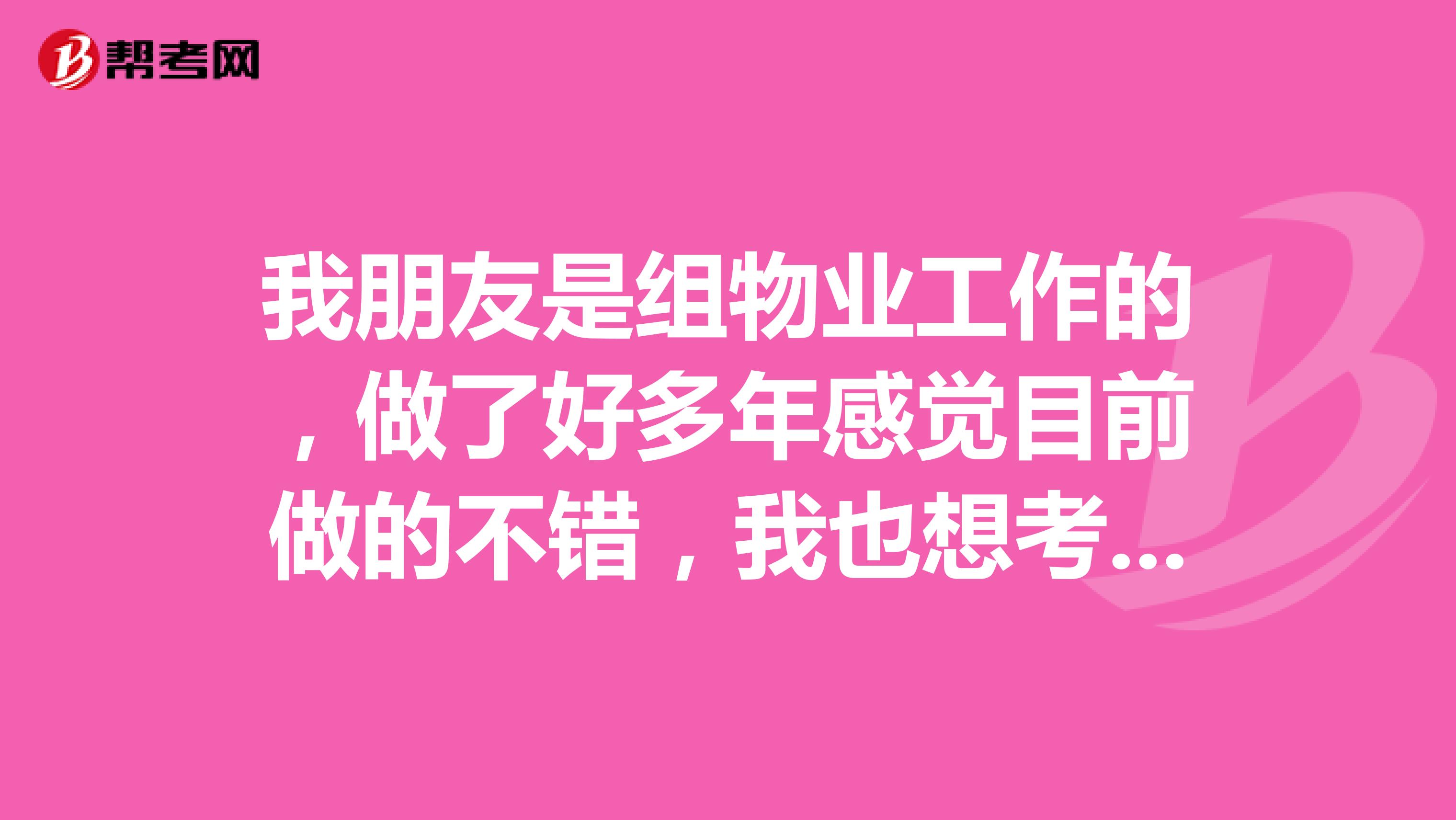 我朋友是组物业工作的,做了好多年感觉目前做的不错,我也想考一个物业管理师证书,可以吗