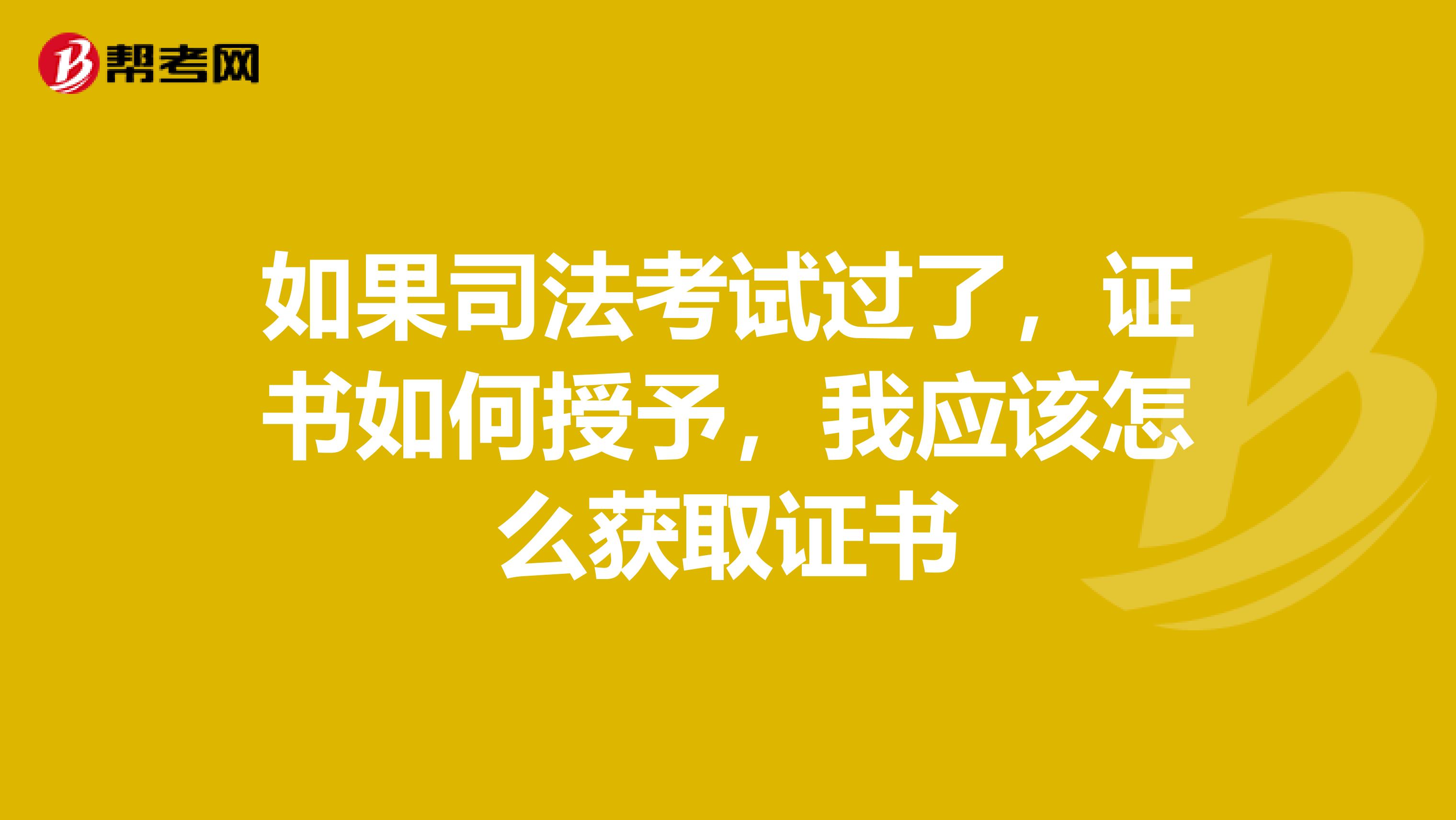 如果司法考试过了，证书如何授予，我应该怎么获取证书