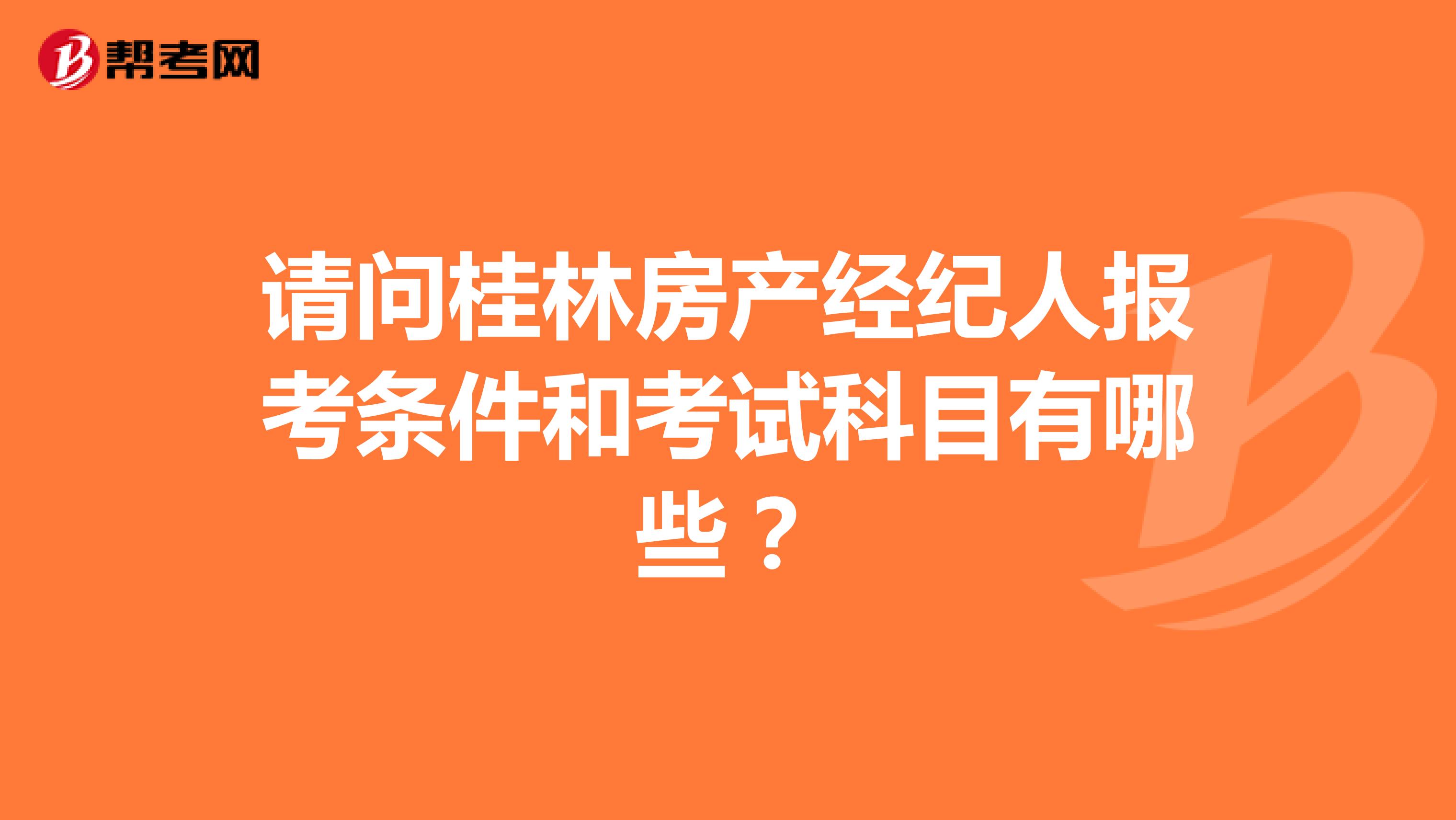 请问桂林房产经纪人报考条件和考试科目有哪些?