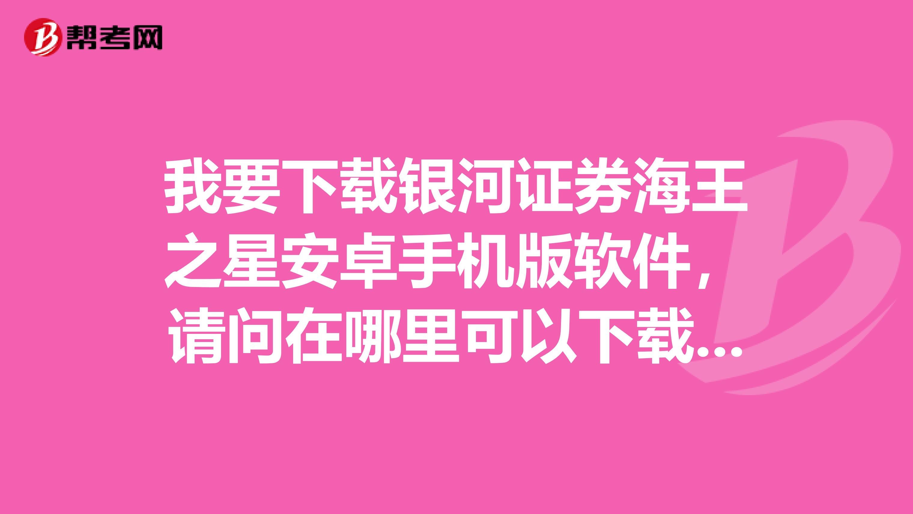 我要下载银河证券海王之星安卓手机版软件,请问在哪里可以下载并安装?