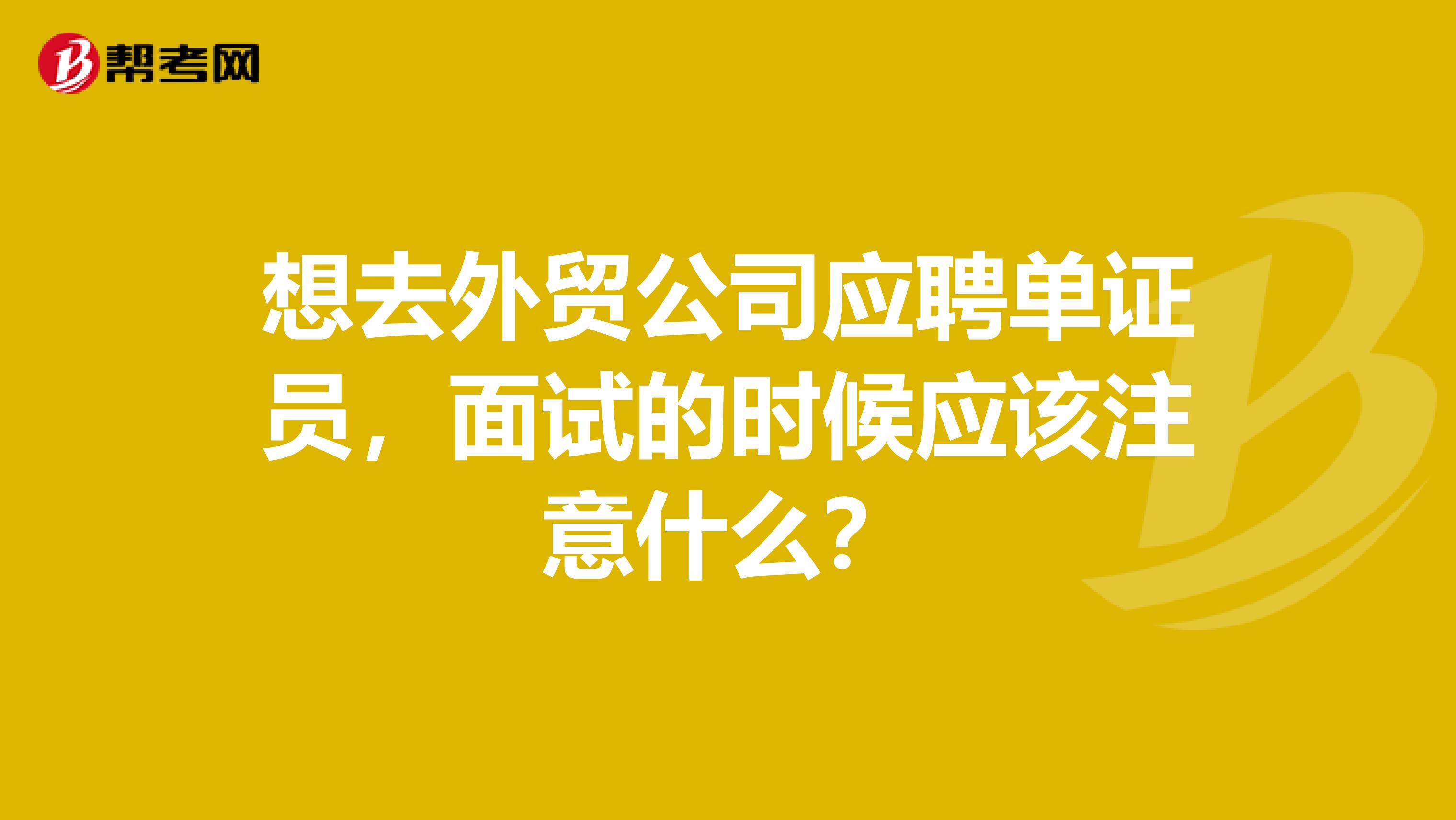 想去外贸公司应聘单证员，面试的时候应该注意什么？