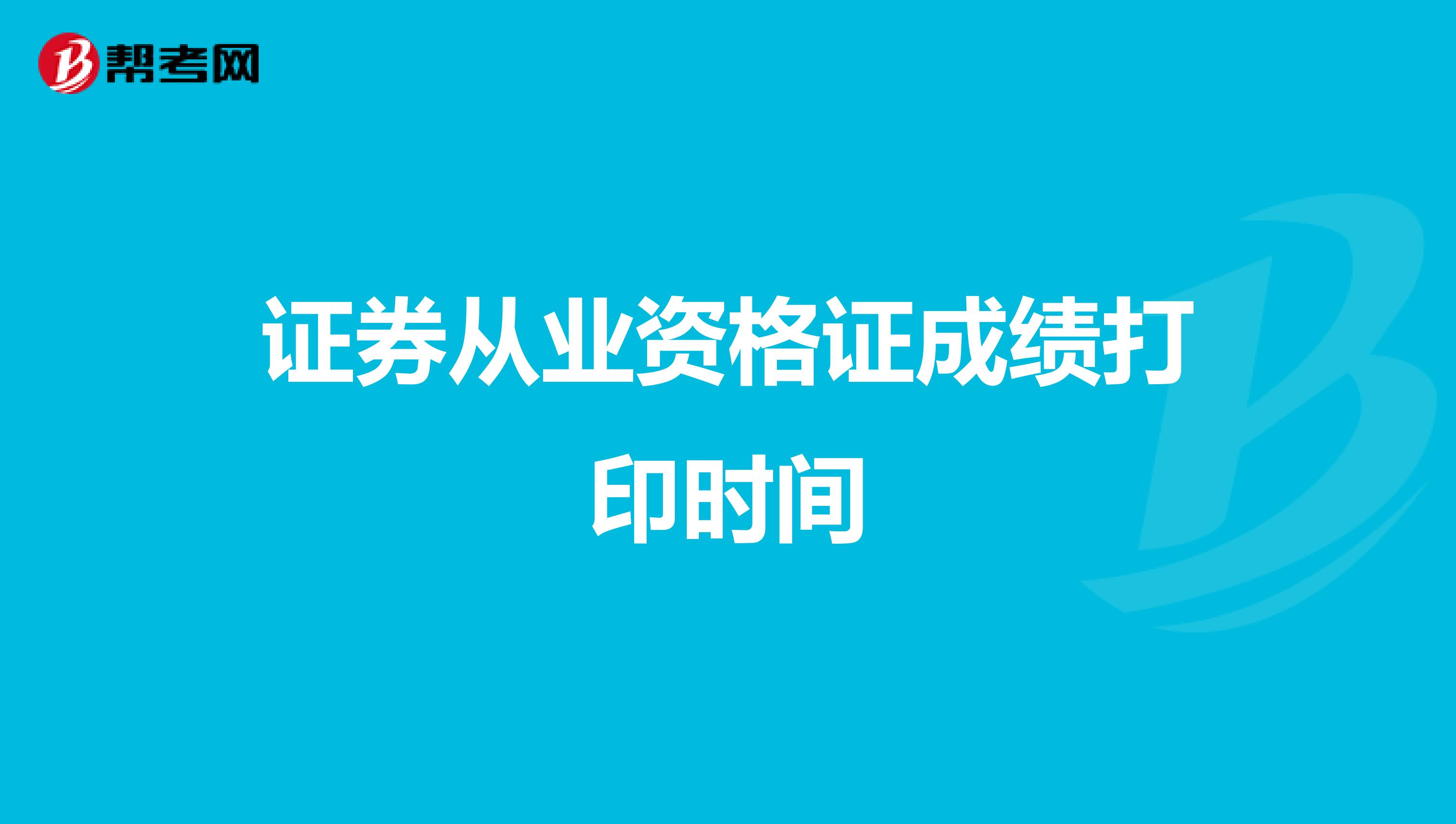 证券从业资格证成绩打印时间