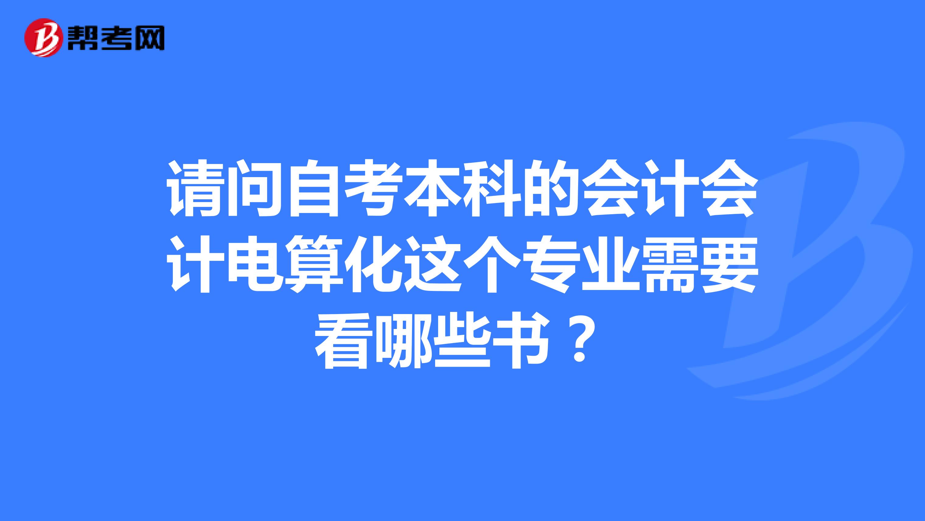 请问自考本科的会计会计电算化这个专业需要看哪些书?