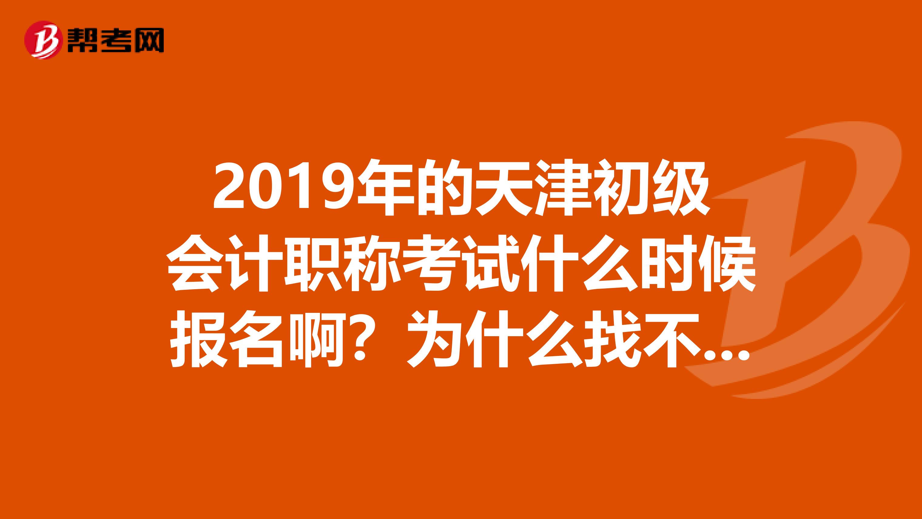 2019年的天津初级会计职称考试什么时候报名啊?为什么找不到啊
