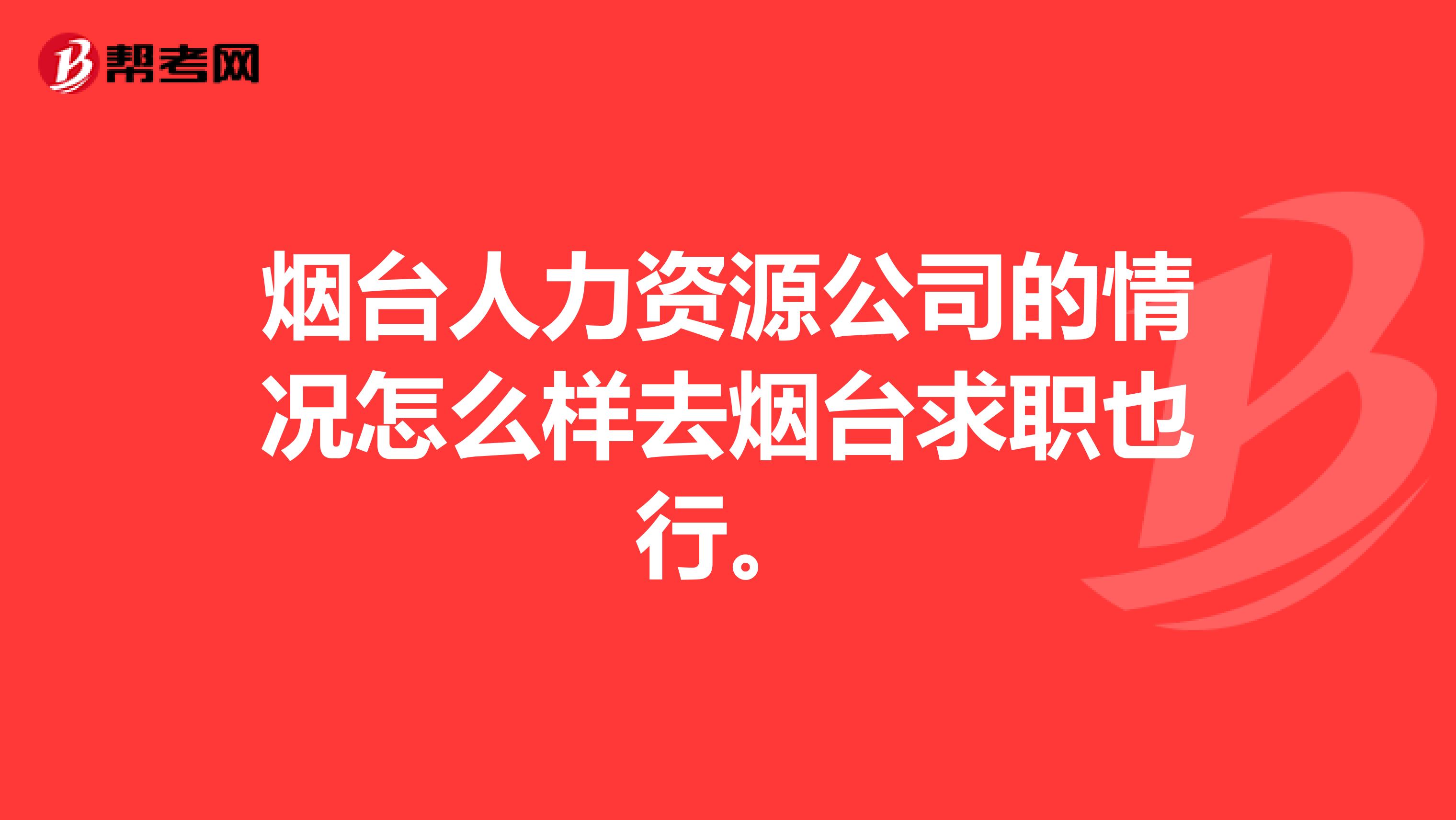 烟台人力资源公司的情况怎么样去烟台求职也行。