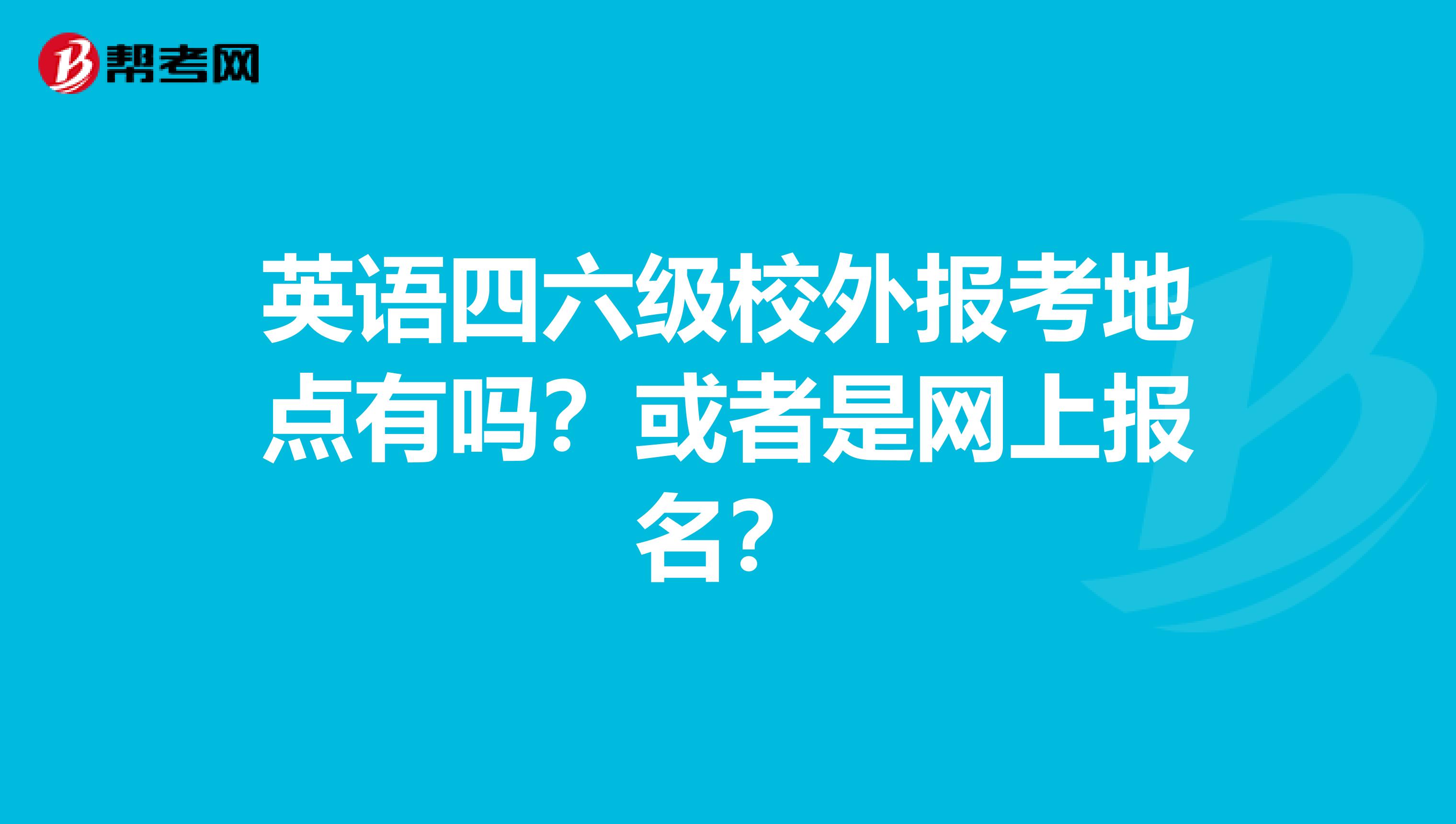 英语四六级校外报考地点有吗?或者是网上报名?