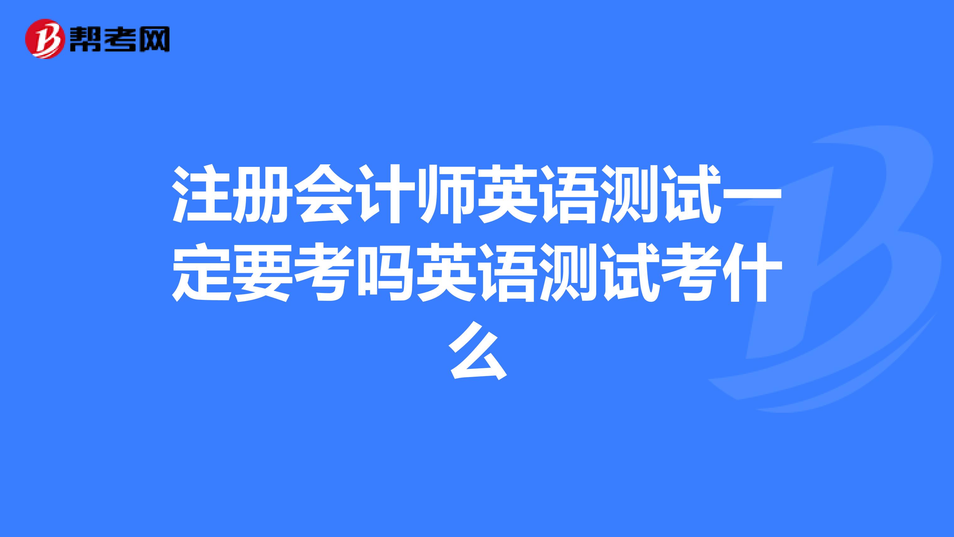 注册会计师英语测试一定要考吗英语测试考什么
