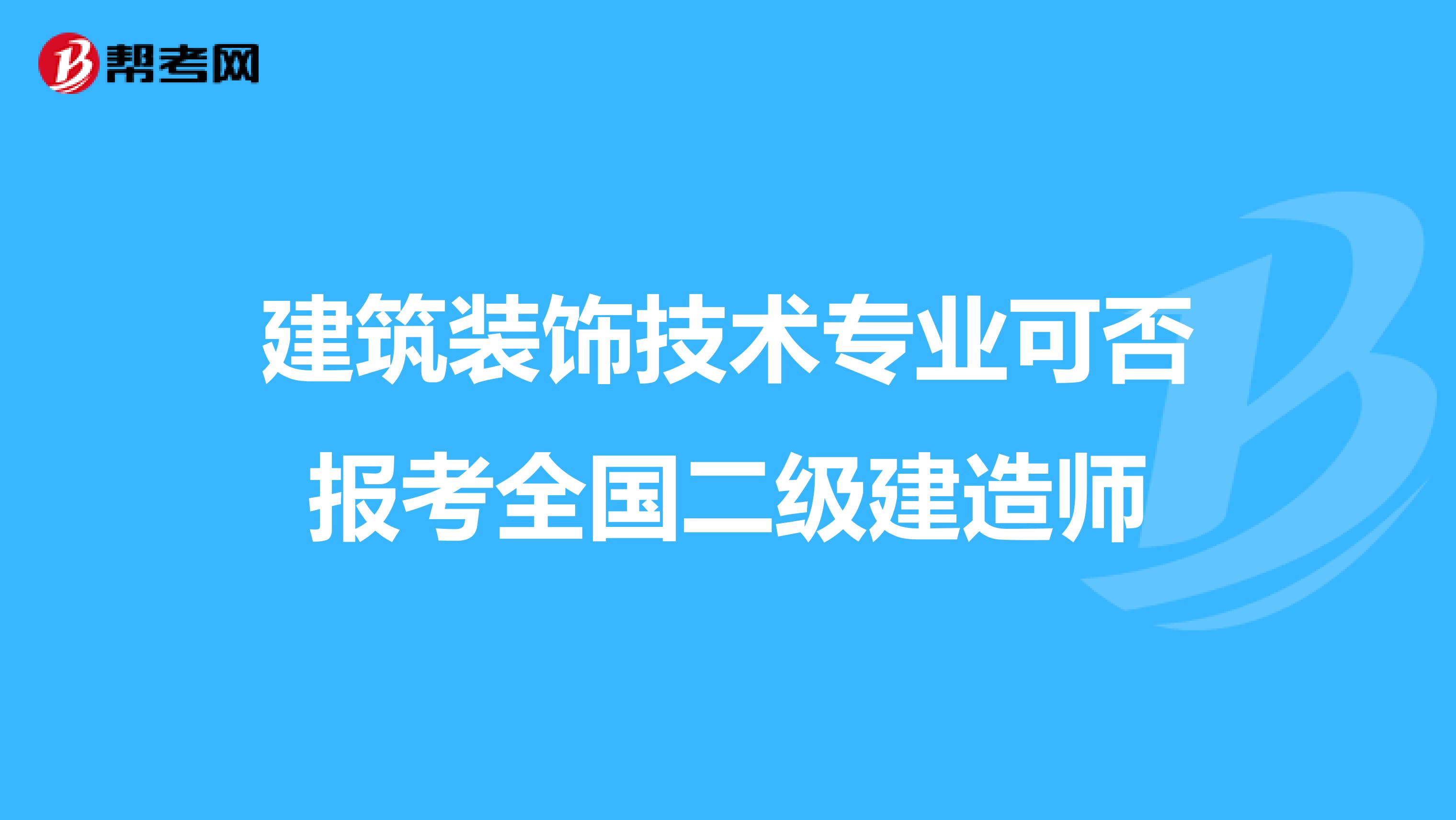 建筑装饰技术专业可否报考全国二级建造师