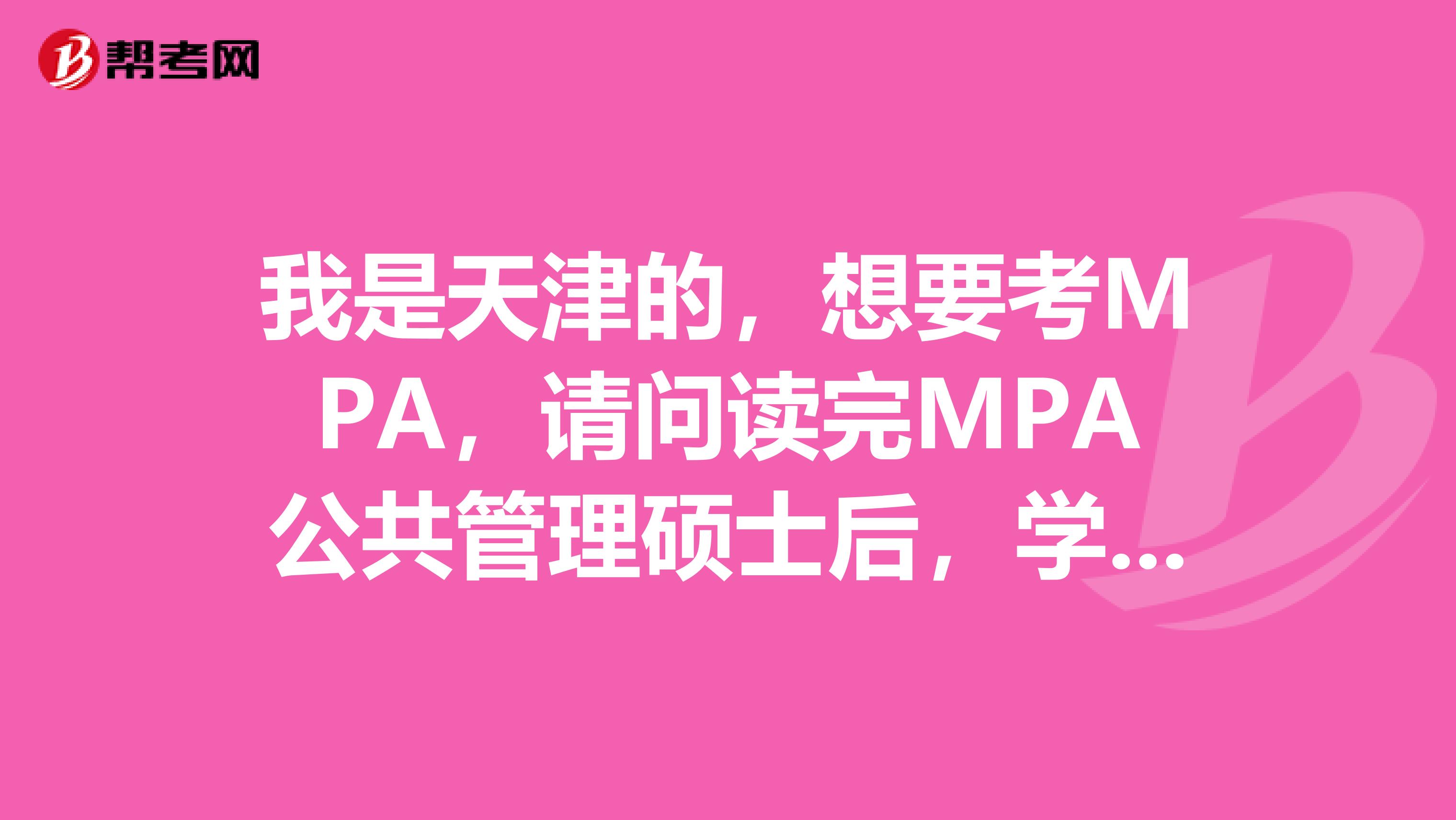 我是天津的,想要考MPA,请问读完MPA公共管理硕士后,学历是什么呀?