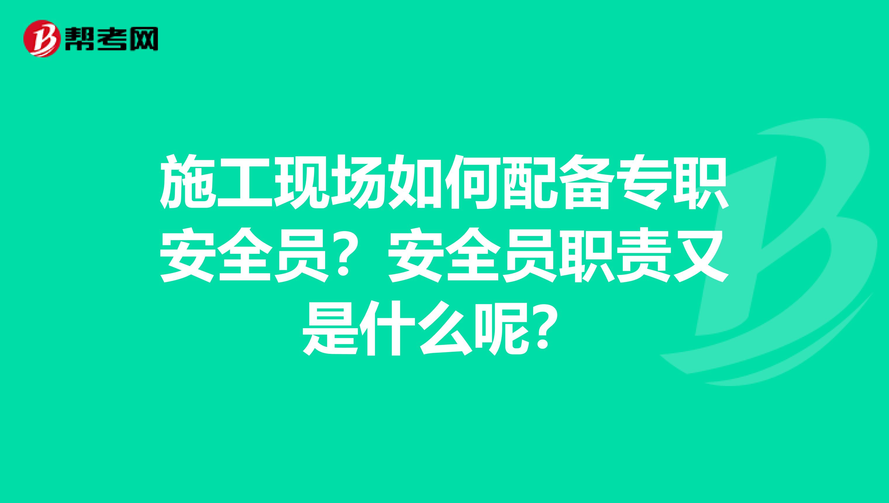 施工现场如何配备专职安全员？安全员职责又是什么呢？