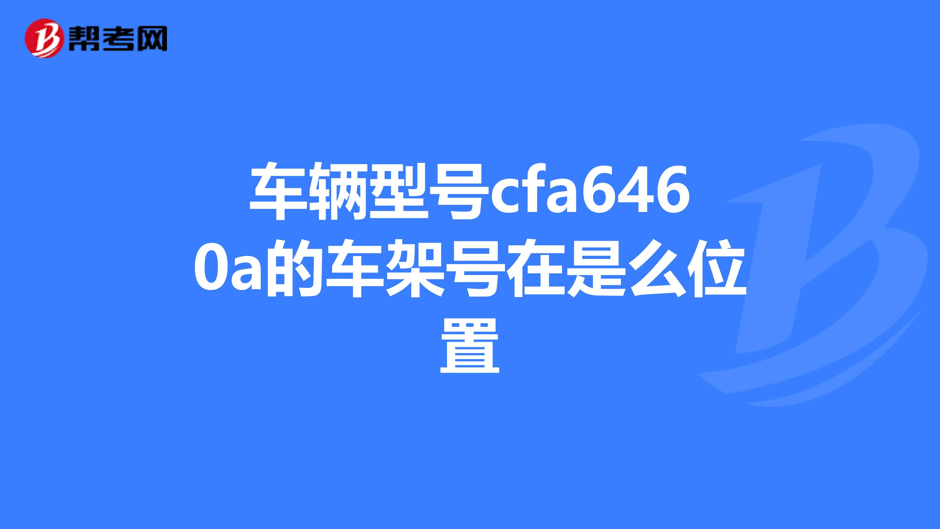 车辆型号cfa6460a的车架号在是么位置