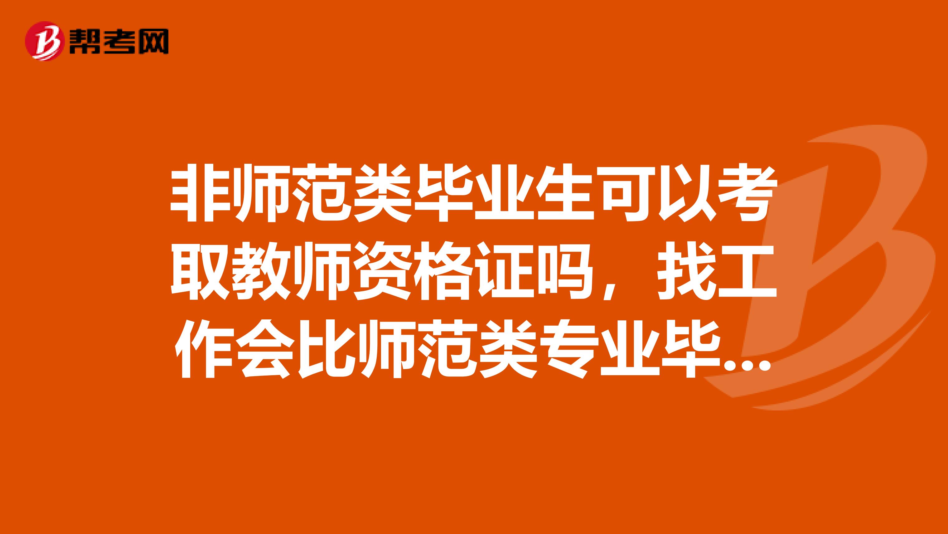 非师范类毕业生可以考取教师资格证吗，找工作会比师范类专业毕业生，难度大吗？
