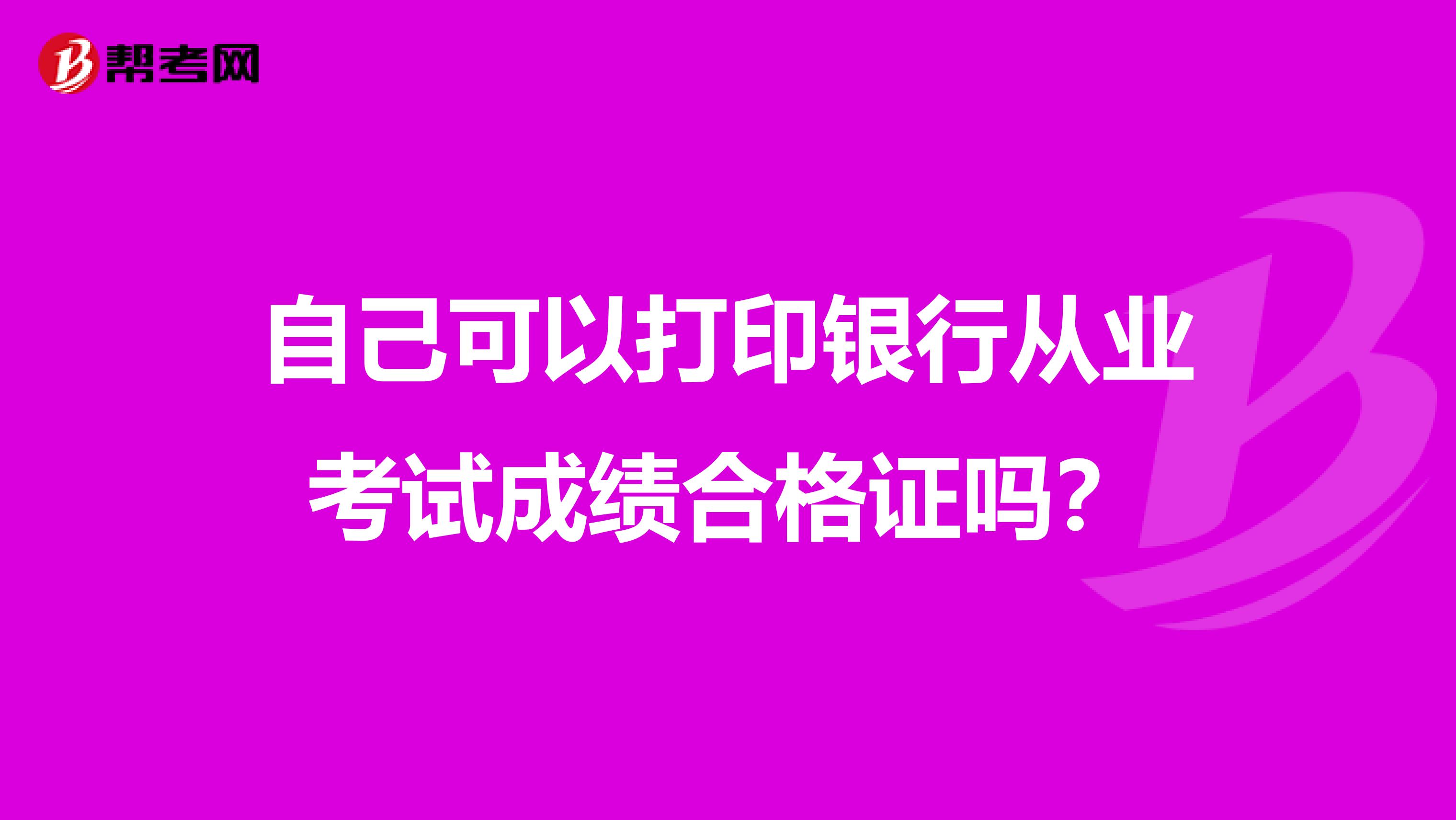 自己可以打印银行从业考试成绩合格证吗？