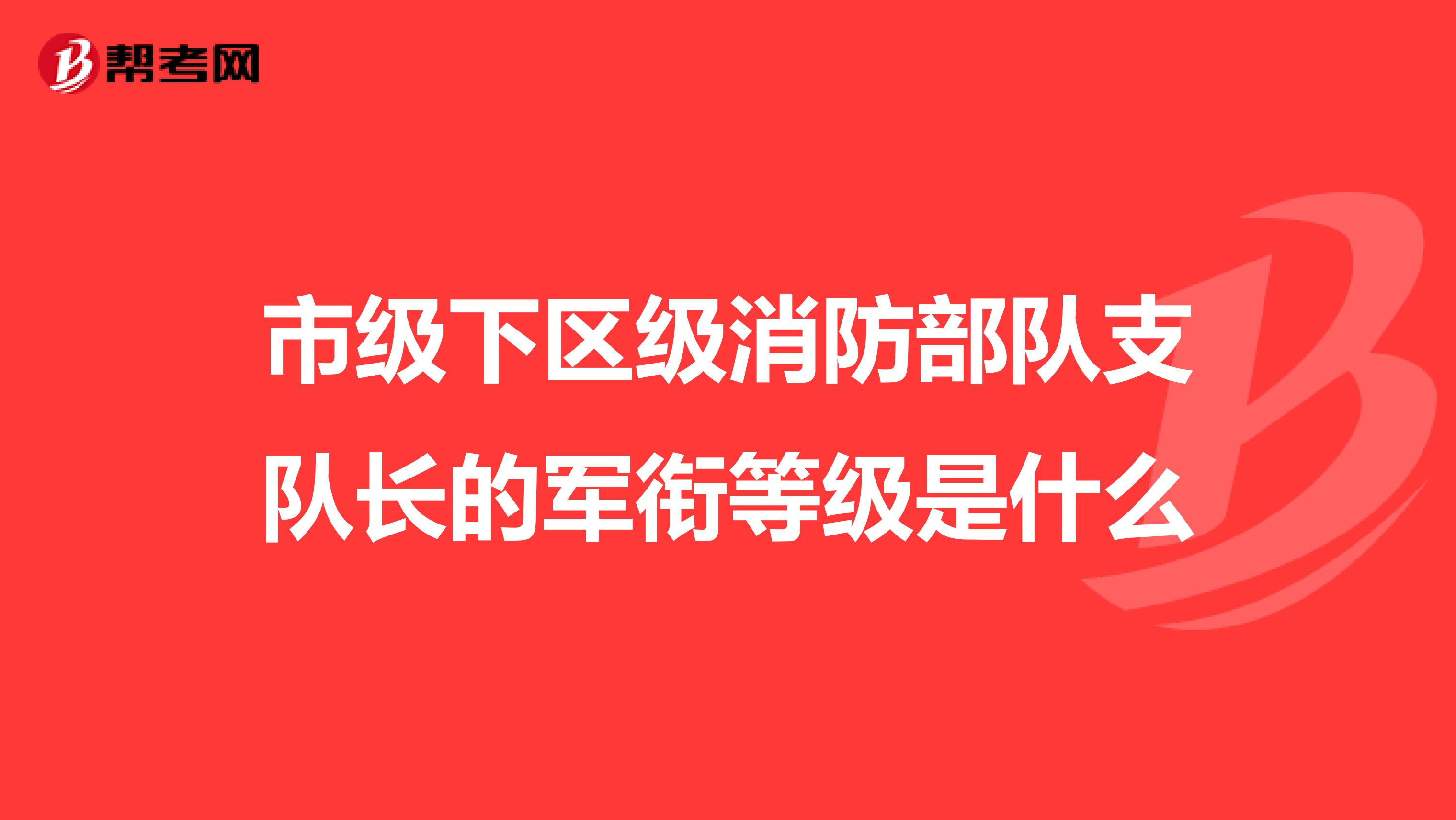 市级下区级消防部队支队长的军衔等级是什么