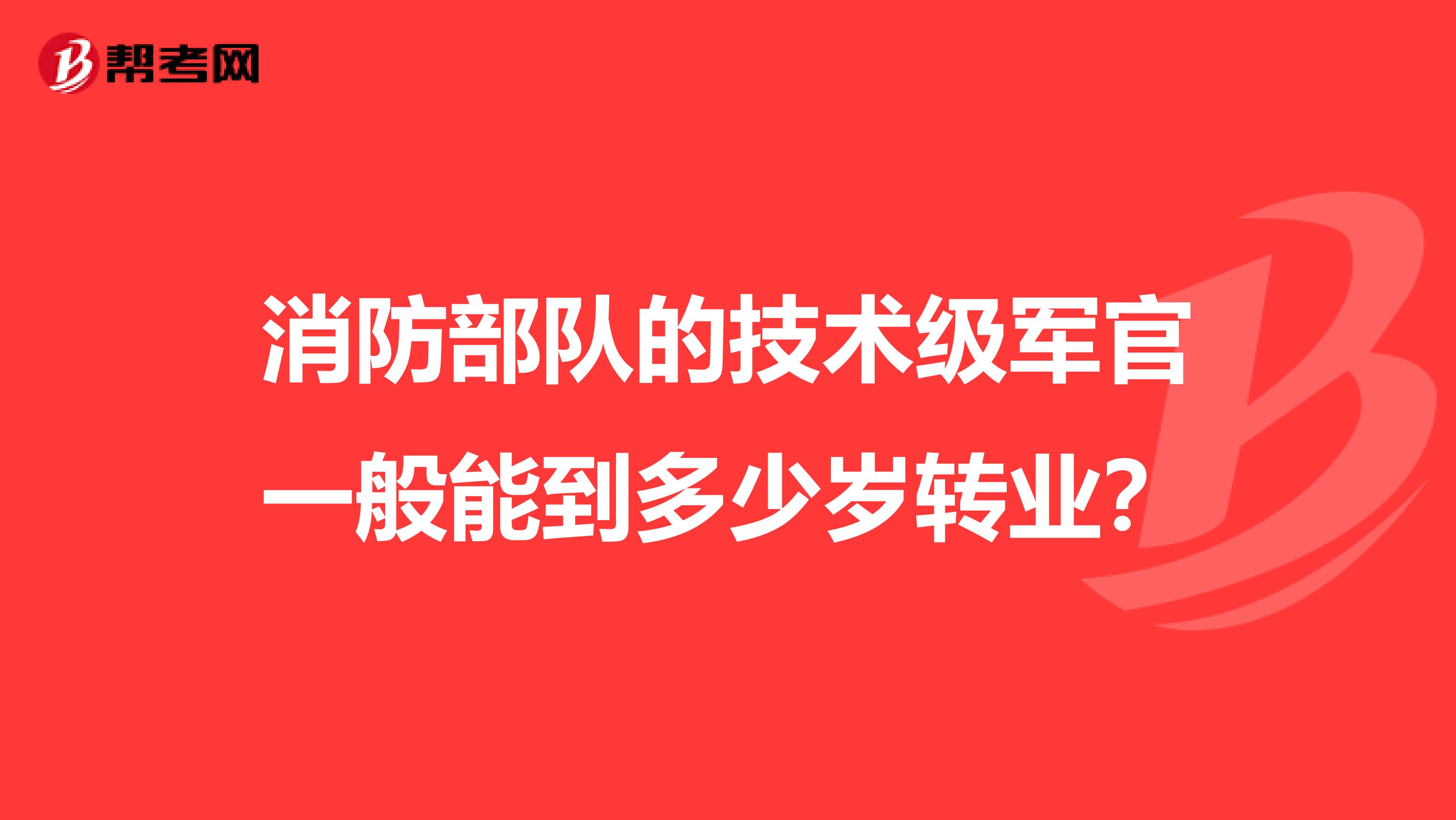 消防部队的技术级军官一般能到多少岁转业?