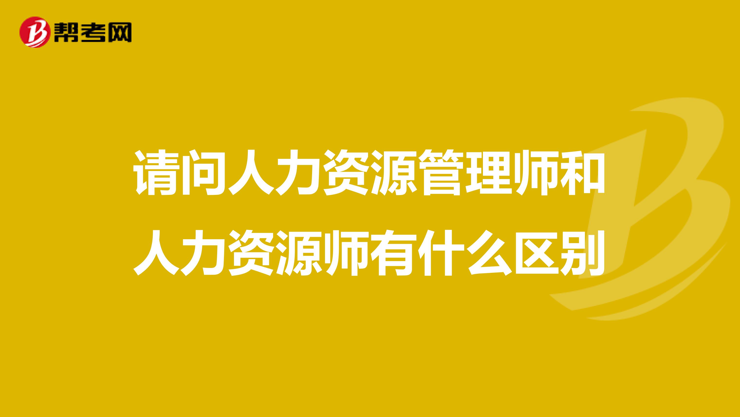 请问人力资源管理师和人力资源师有什么区别