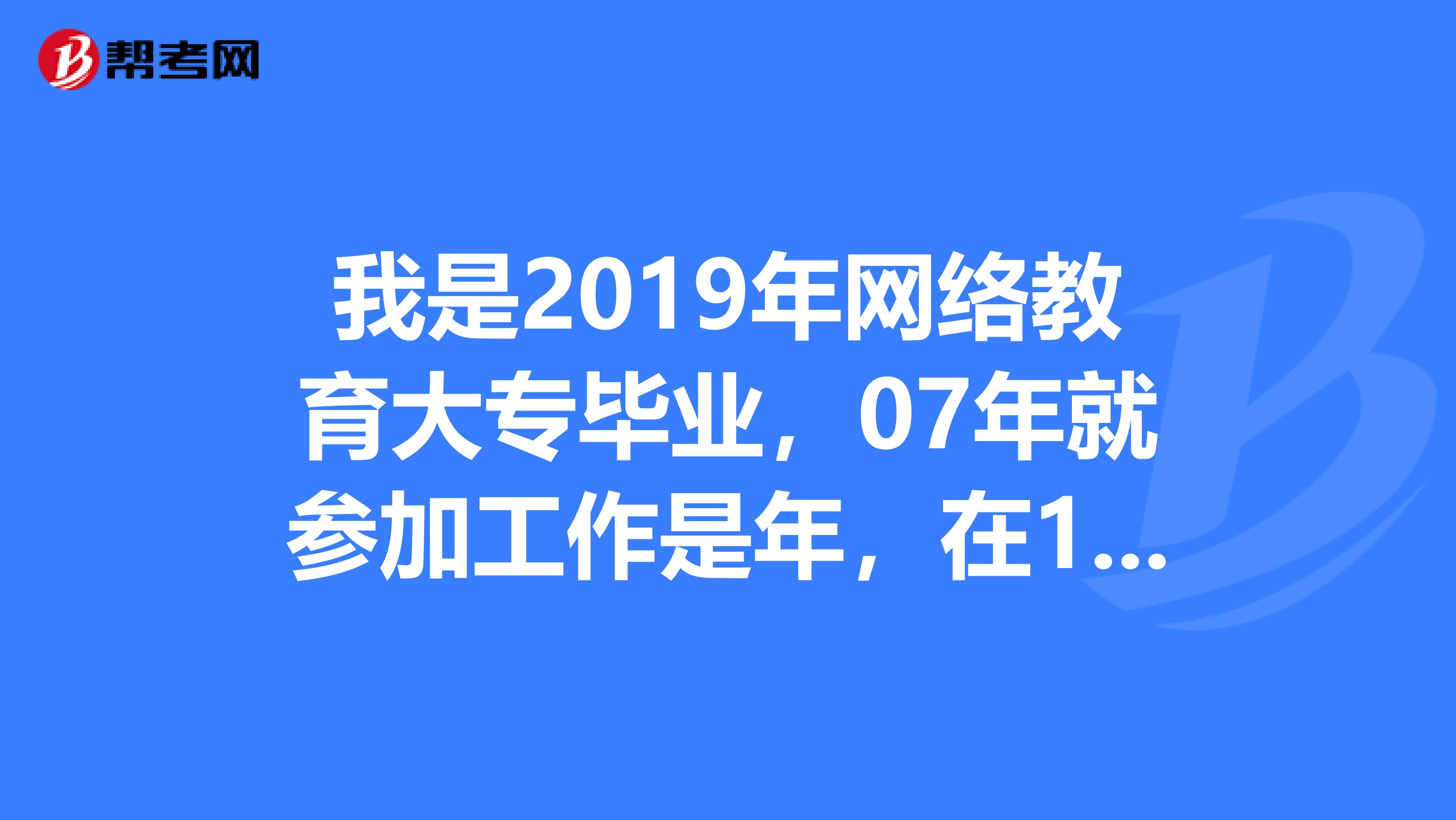 我是2019年网络教育大专毕业,07年就参加工作是年,在14年可以报考一级