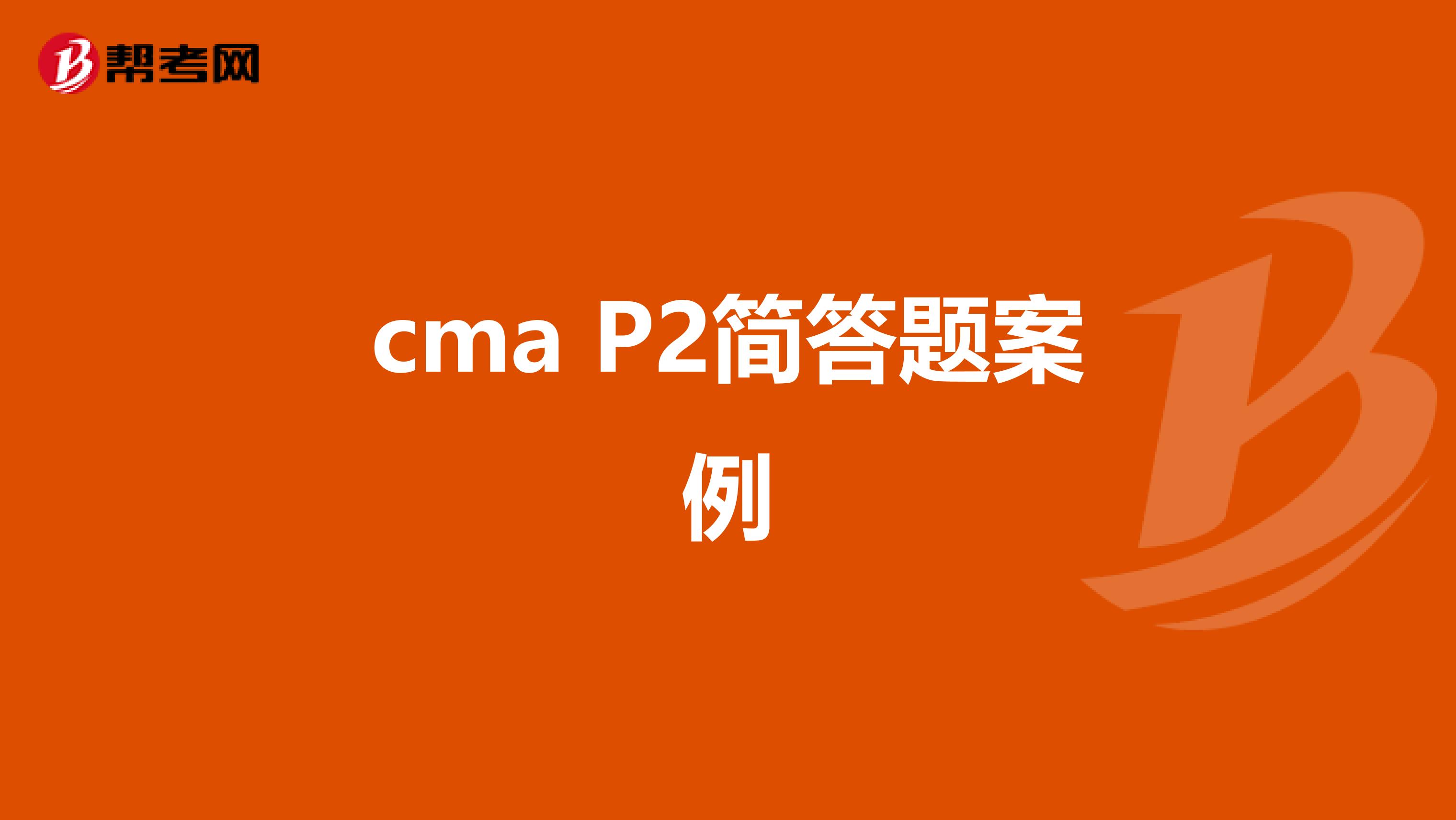 cma P2简答题案例