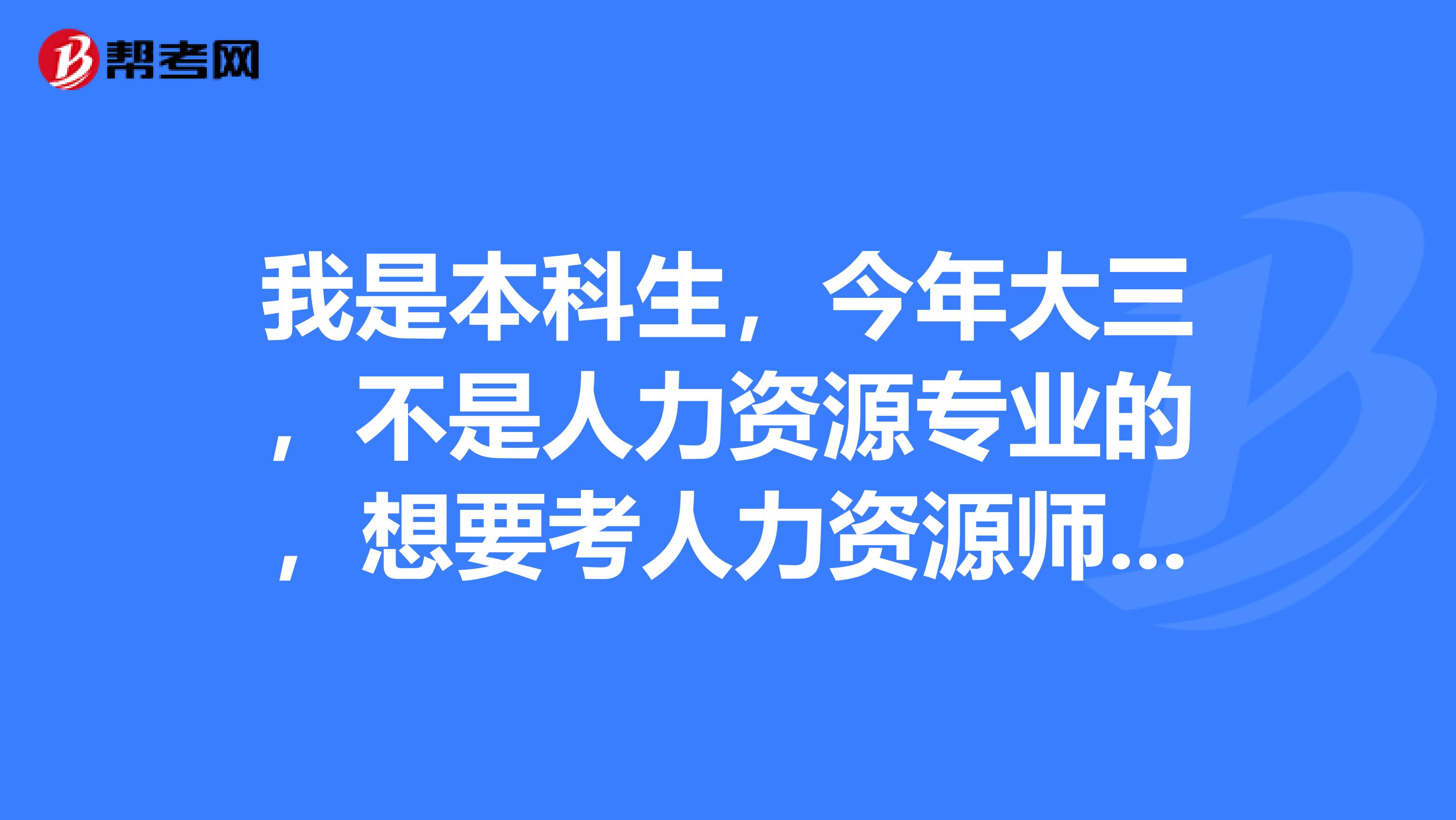 我是本科生,今年大三,不是人力资源专业的,想要考人力资源师,谁能介绍一下具体情况