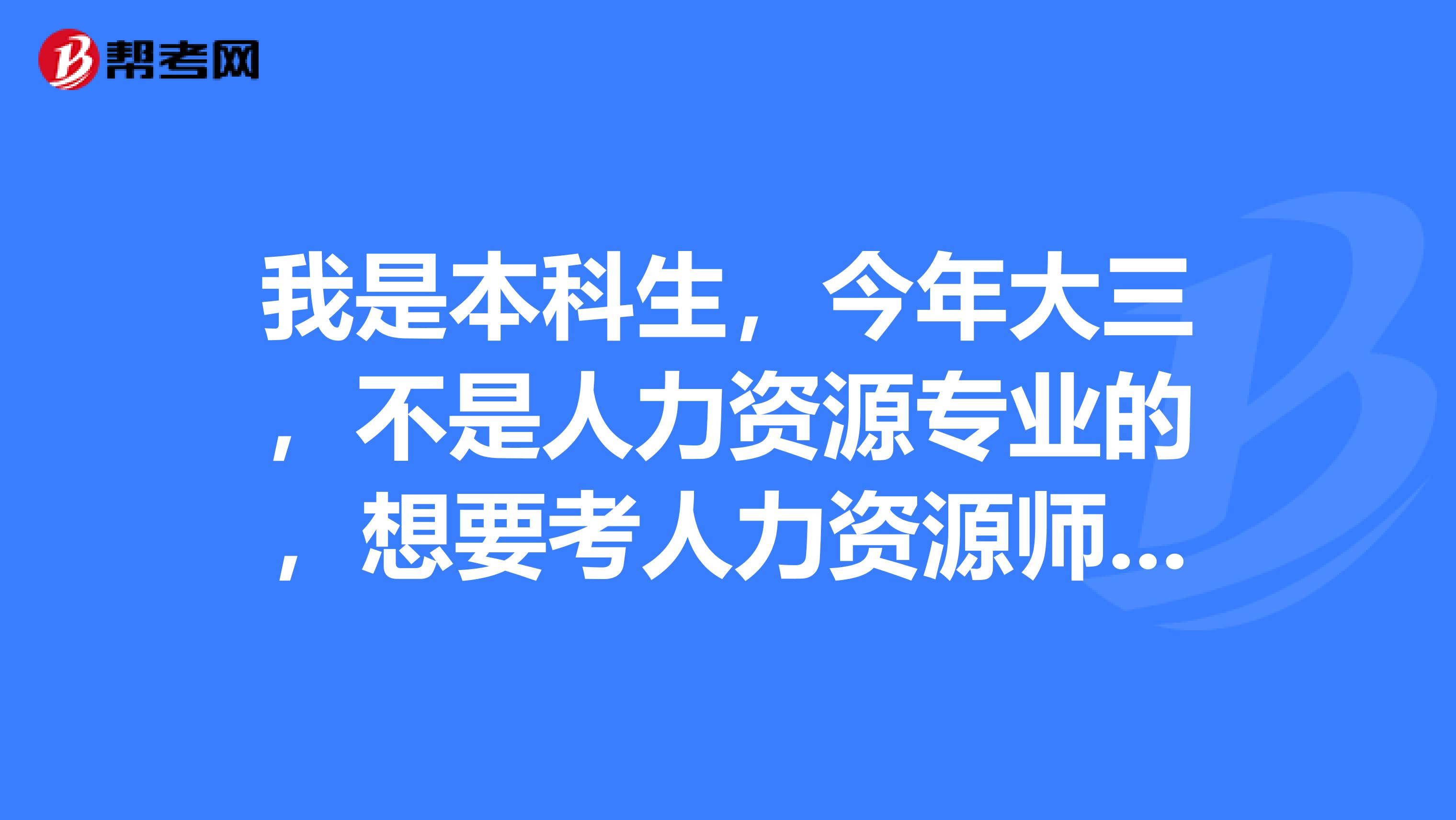 我是本科生，今年大三，不是人力资源专业的，想要考人力资源师，谁能介绍一下具体情况