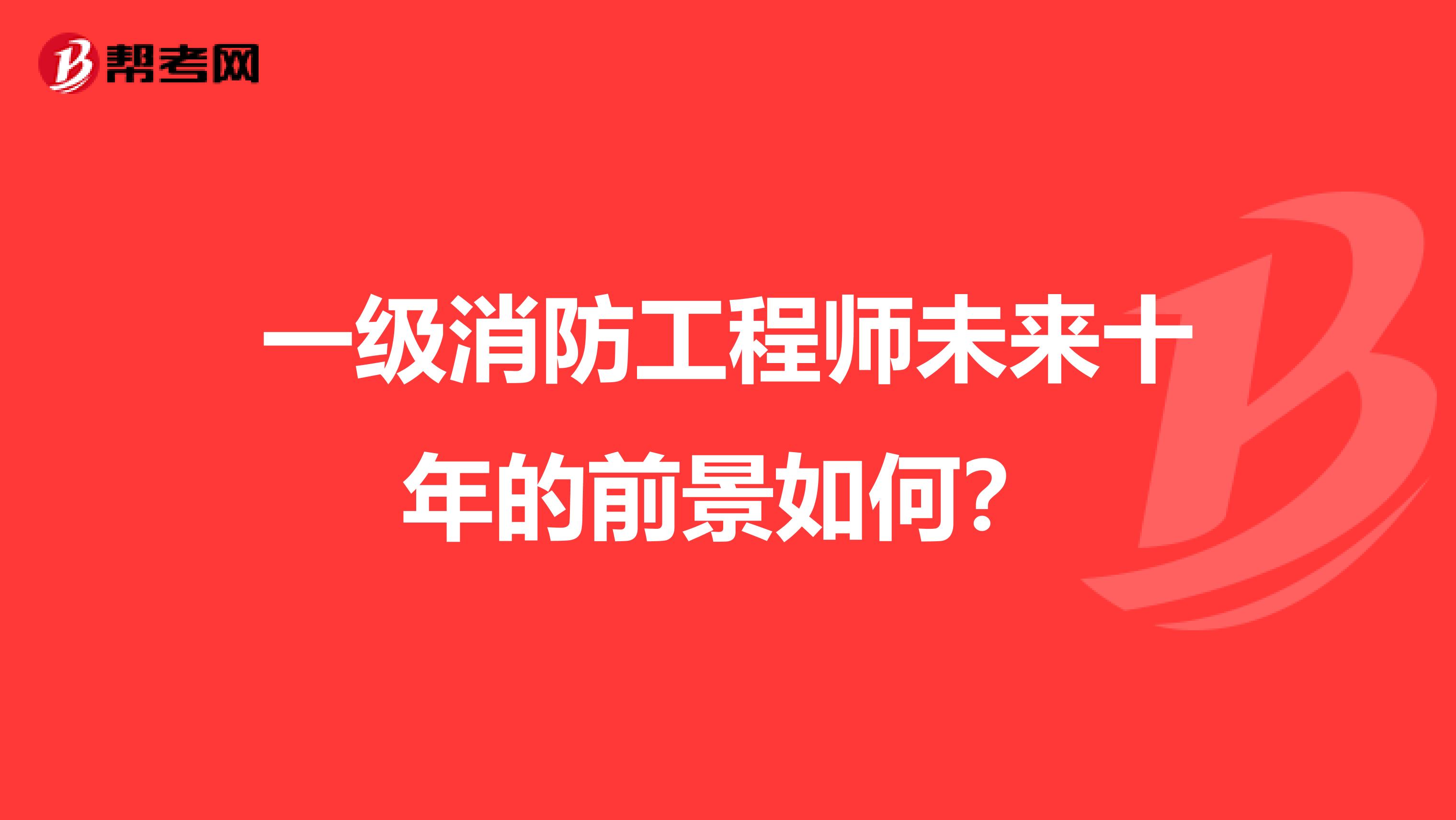 一级消防工程师未来十年的前景如何？