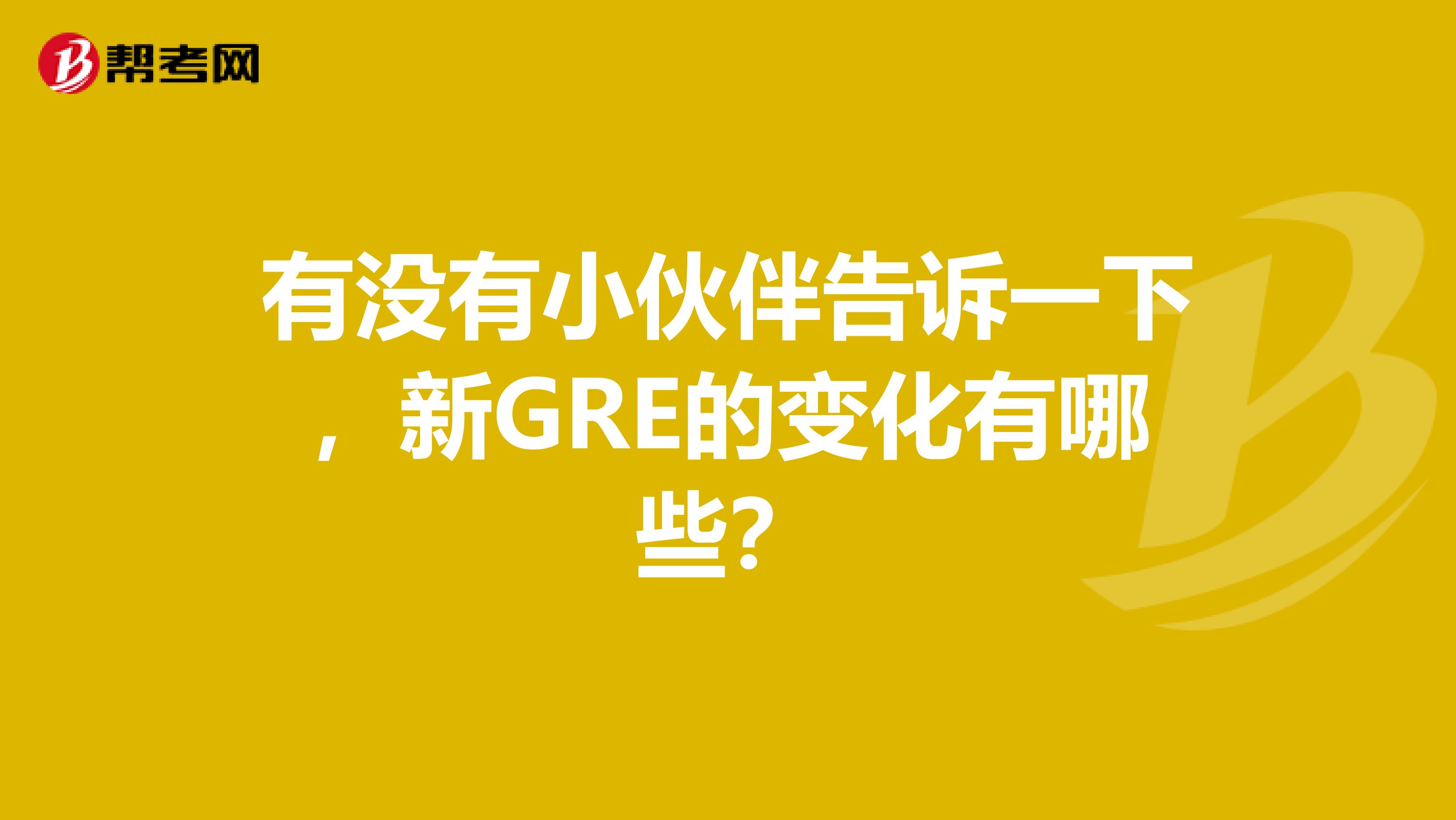 有没有小伙伴告诉一下，新GRE的变化有哪些？